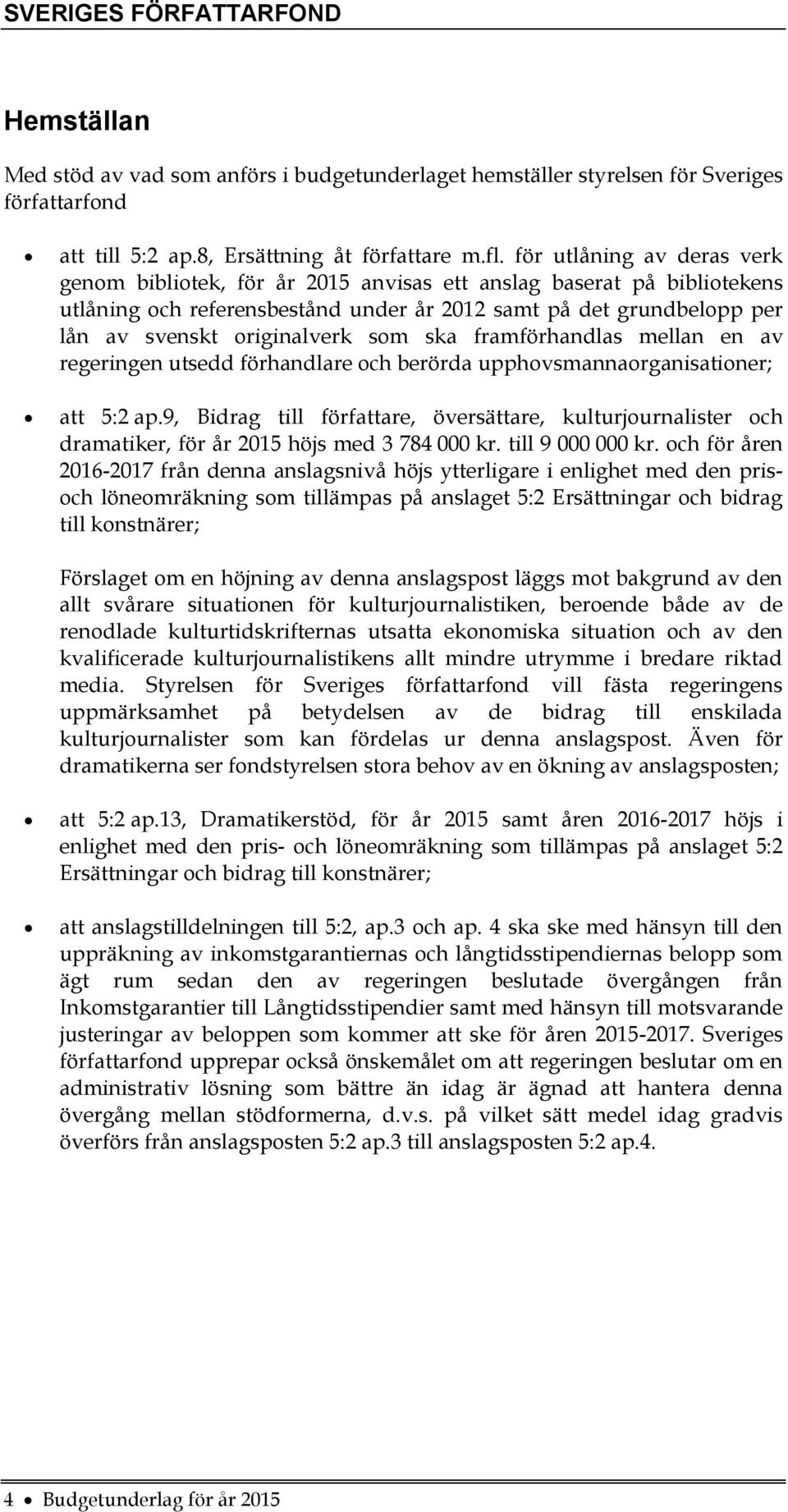 som ska framförhandlas mellan en av regeringen utsedd förhandlare och berörda upphovsmannaorganisationer; att 5:2 ap.