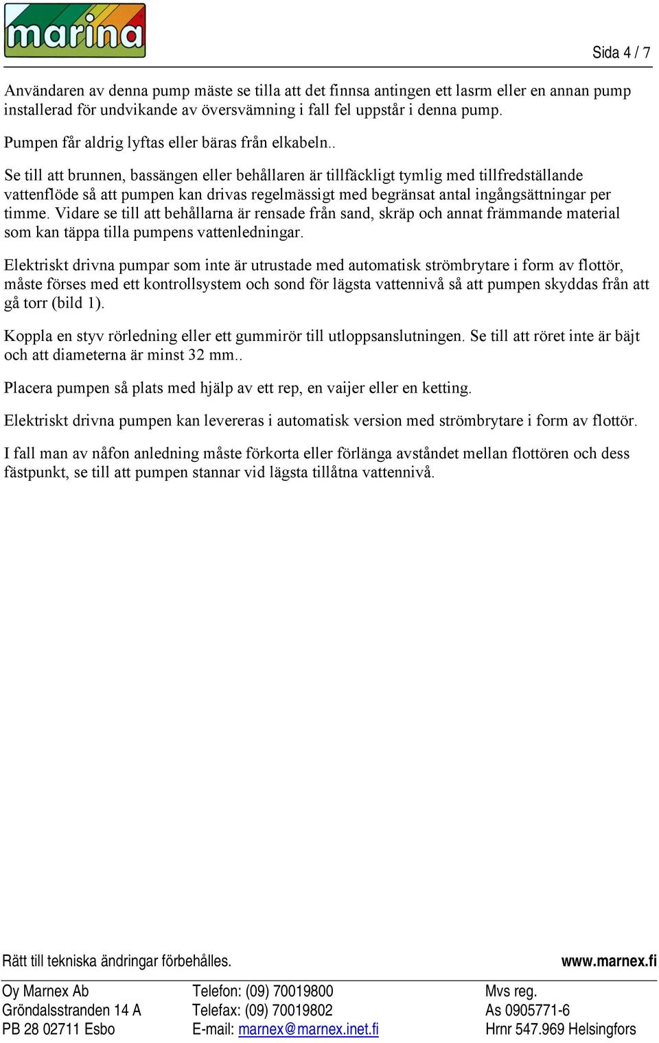 . Se till att brunnen, bassängen eller behållaren är tillfäckligt tymlig med tillfredställande vattenflöde så att pumpen kan drivas regelmässigt med begränsat antal ingångsättningar per timme.