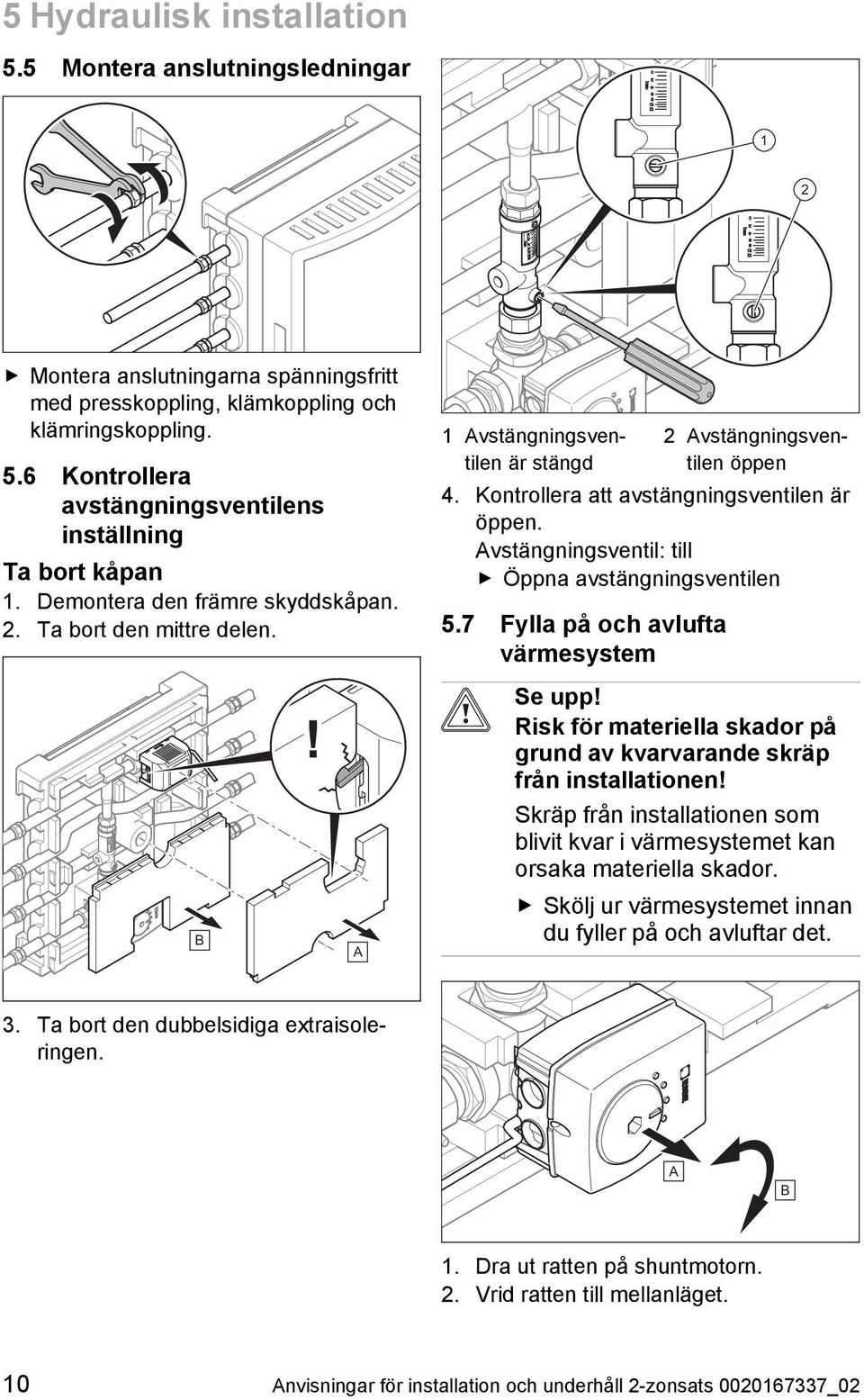 Avstängningsventil: till Öppna avstängningsventilen 5.7 Fylla på och avlufta värmesystem B! A Se upp! Risk för materiella skador på grund av kvarvarande skräp från installationen!