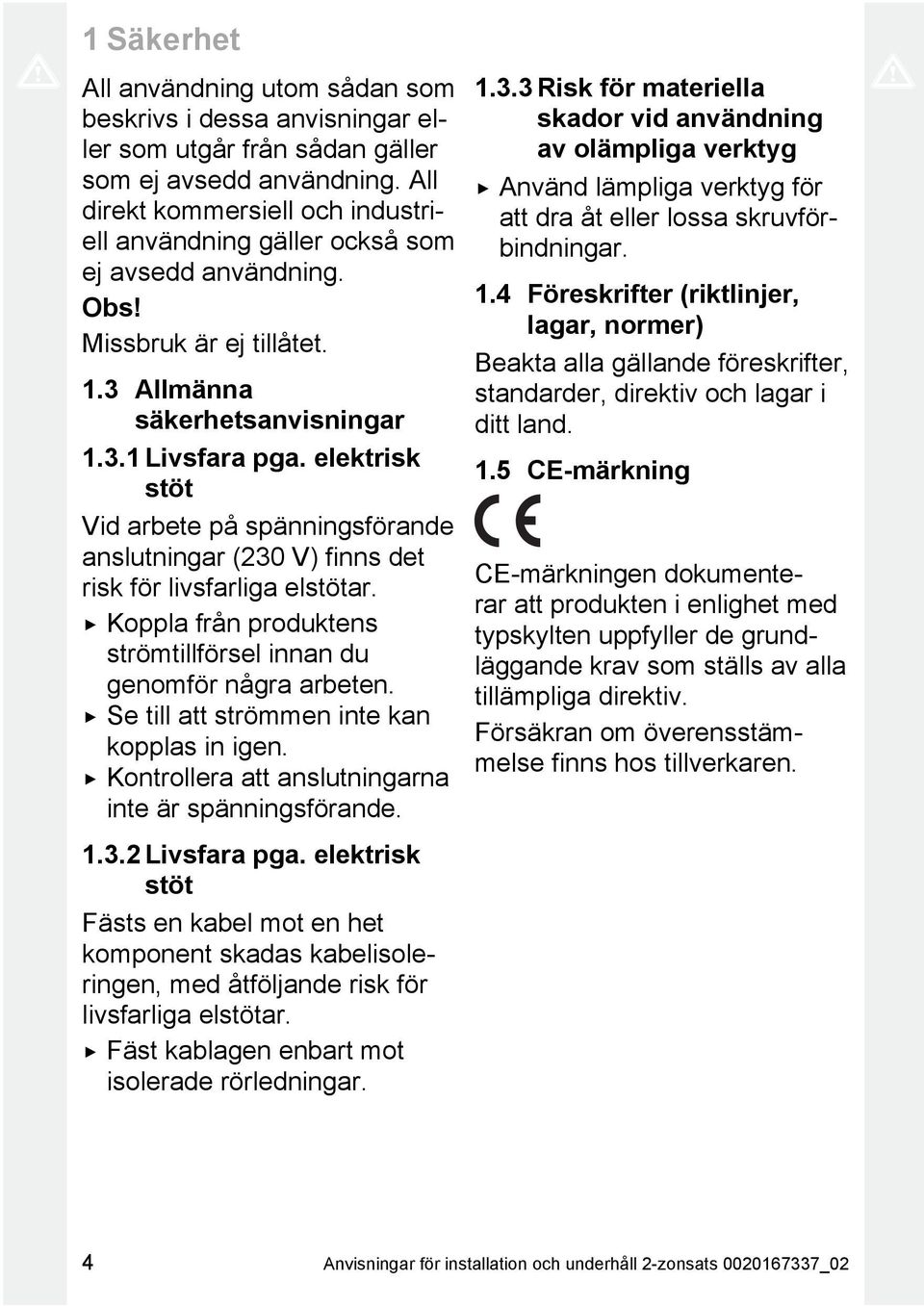 elektrisk stöt Vid arbete på spänningsförande anslutningar (230 V) finns det risk för livsfarliga elstötar. Koppla från produktens strömtillförsel innan du genomför några arbeten.