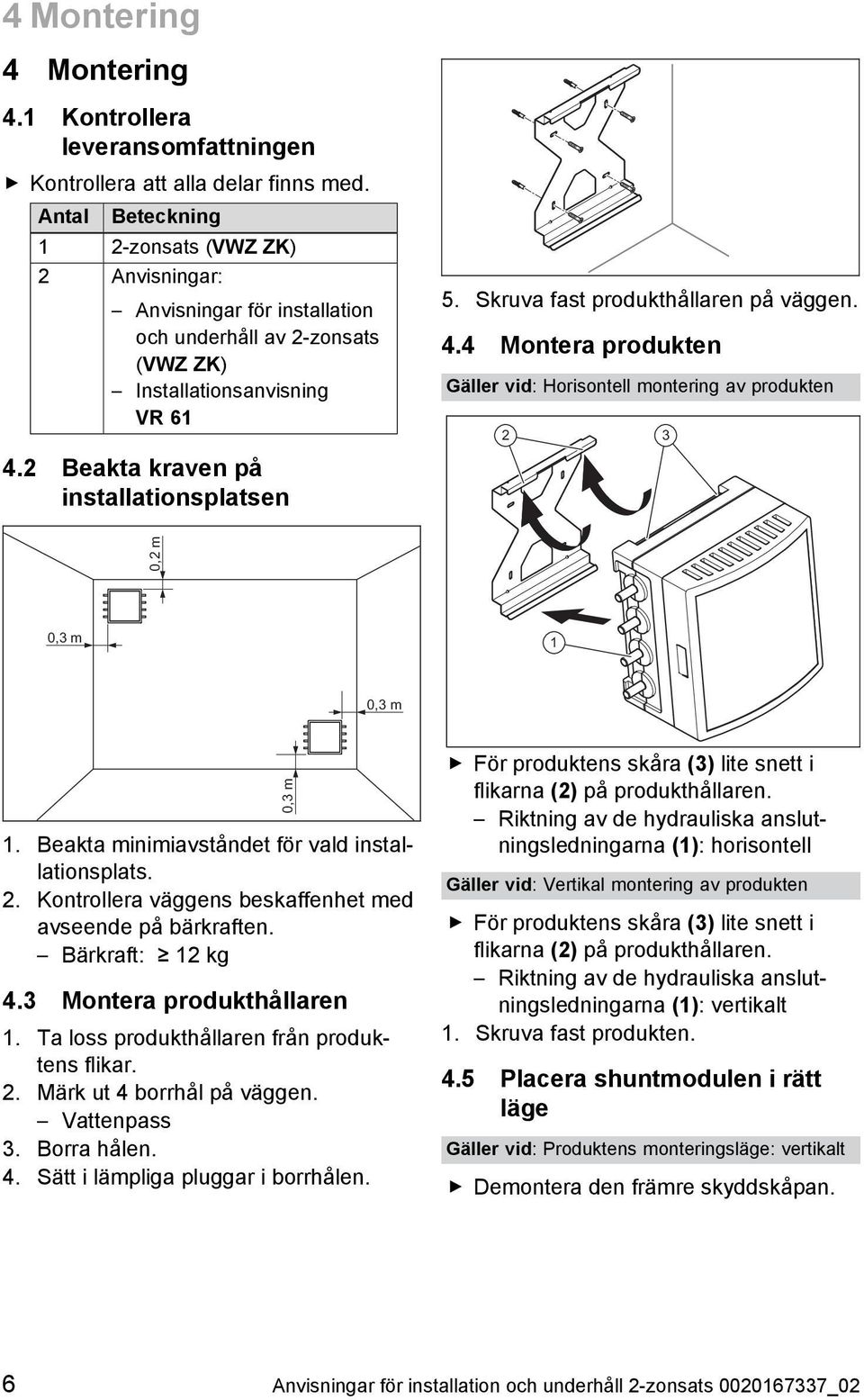 Skruva fast produkthållaren på väggen. 4.4 Montera produkten Gäller vid: Horisontell montering av produkten 2 3 0,2 m 0,3 m 1 0,3 m 1. Beakta minimiavståndet för vald instal lationsplats. 2. Kontrollera väggens beskaffenhet med avseende på bärkraften.