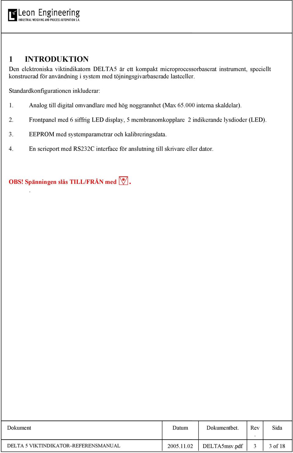 med 6 siffrig LΕD display, 5 membranomkopplare 2 indikerande lysdioder (LED) 3 EEPROM med systemparametrar och kalibreringsdata 4 En serieport med RS232C interface