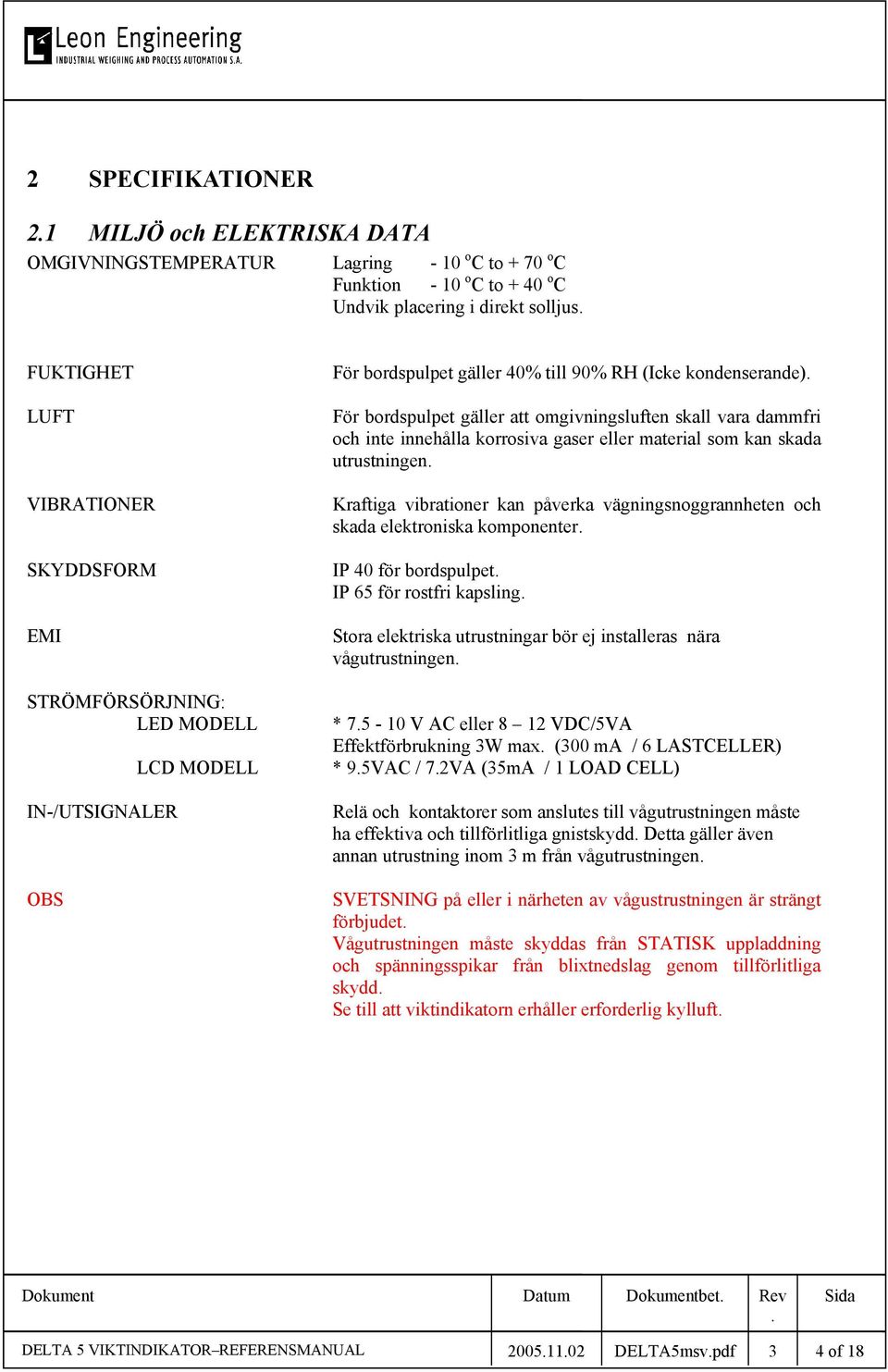 innehålla korrosiva gaser eller material som kan skada utrustningen Kraftiga vibrationer kan påverka vägningsnoggrannheten och skada elektroniska komponenter IP 40 för bordspulpet IP 65 för rostfri