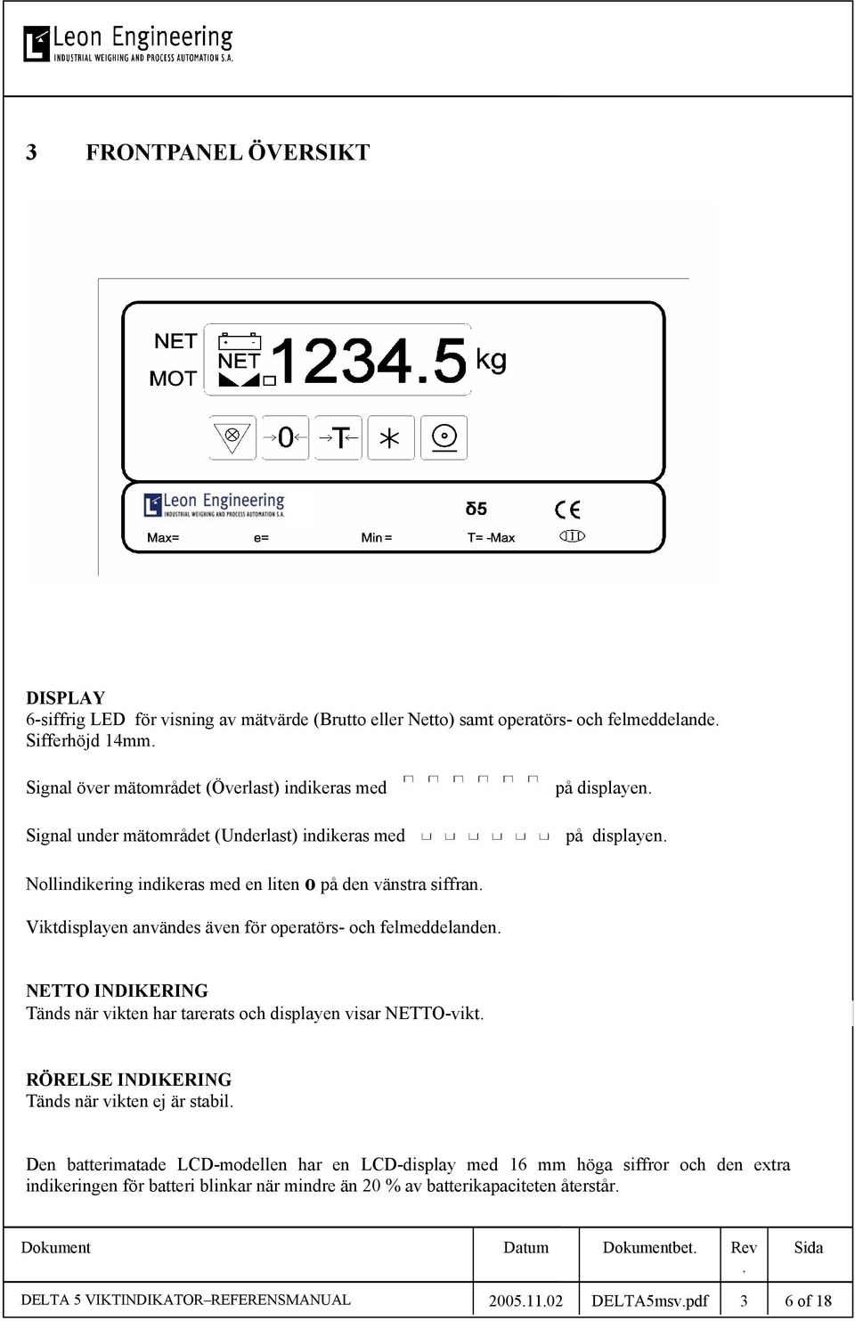 felmeddelanden NETTO INDIKERING Tänds när vikten har tarerats och displayen visar NETTO-vikt RÖRELSE INDIKERING Tänds när vikten ej är stabil Den batterimatade LCD-modellen har en LCD-display med 16