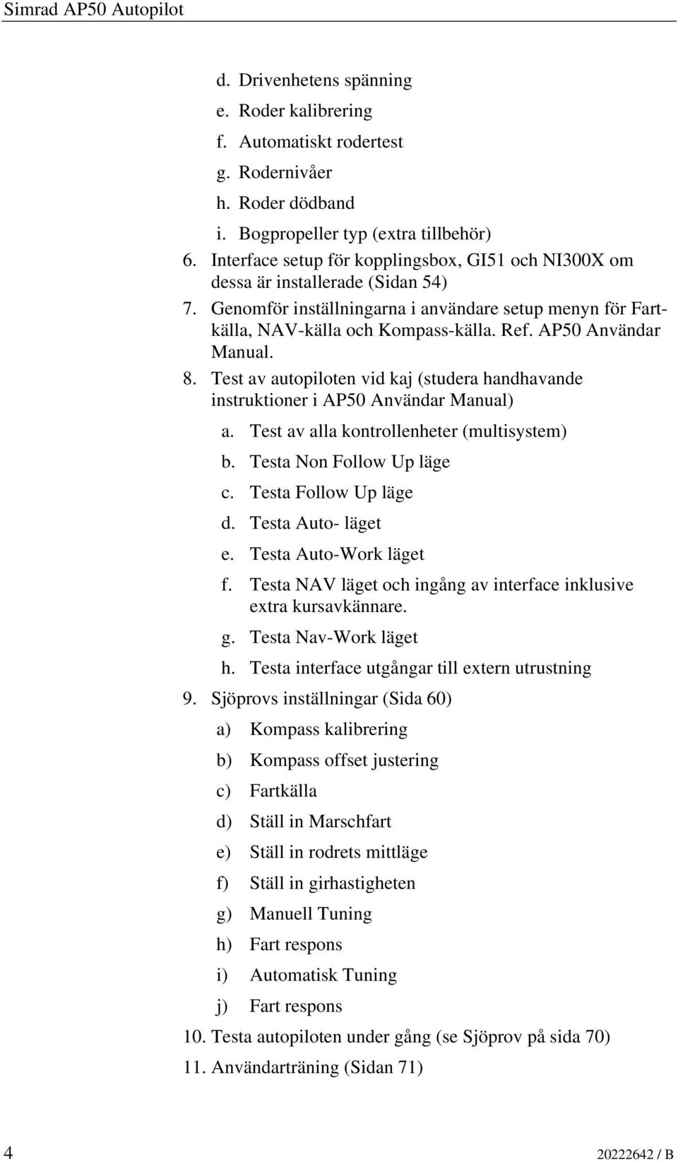 AP50 Användar Manual. 8. Test av autopiloten vid kaj (studera handhavande instruktioner i AP50 Användar Manual) a. Test av alla kontrollenheter (multisystem) b. Testa Non Follow Up läge c.