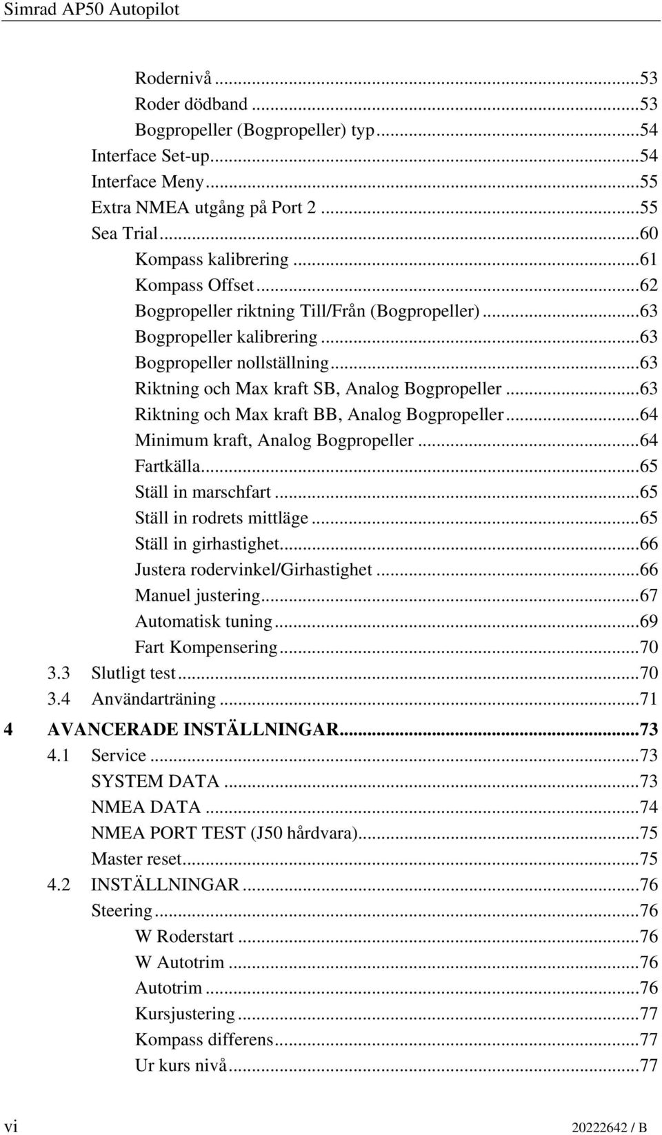 ..63 Riktning och Max kraft SB, Analog Bogpropeller...63 Riktning och Max kraft BB, Analog Bogpropeller...64 Minimum kraft, Analog Bogpropeller...64 Fartkälla...65 Ställ in marschfart.