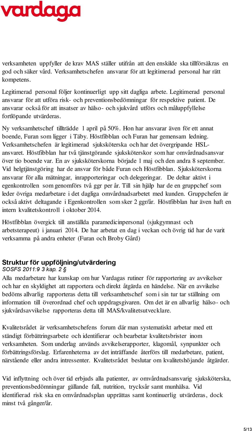 De ansvarar också för att insatser av hälso- och sjukvård utförs och måluppfyllelse fortlöpande utvärderas. Ny verksamhetschef tillträdde 1 april på 50%.