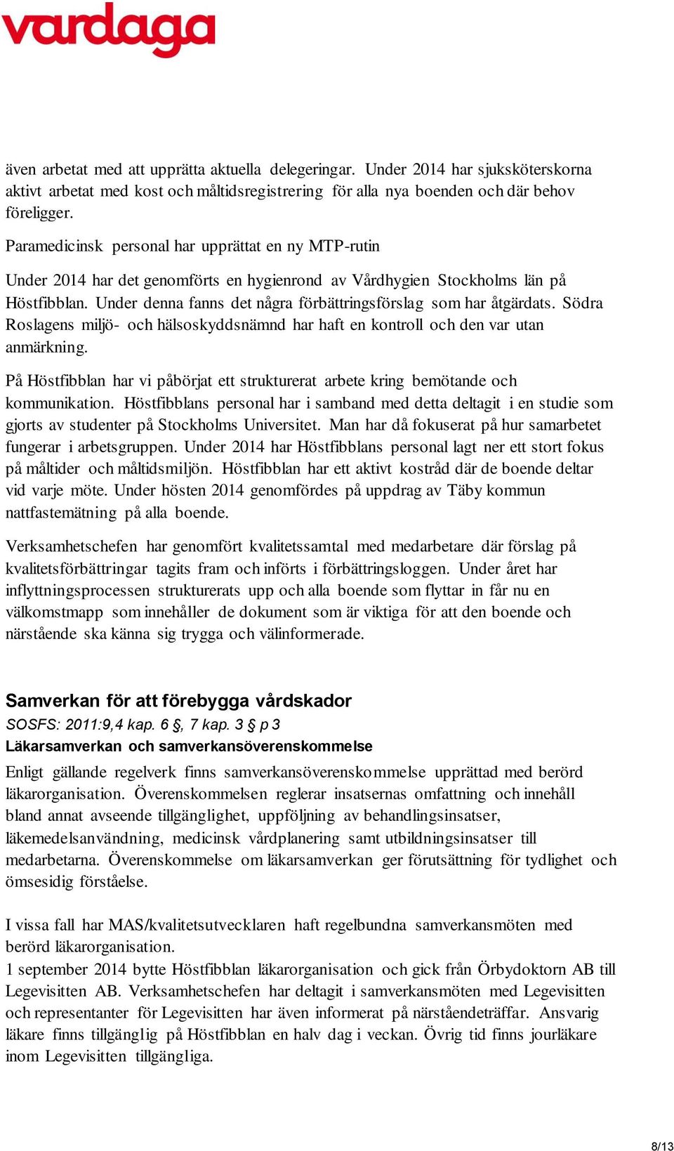 Under denna fanns det några förbättringsförslag som har åtgärdats. Södra Roslagens miljö- och hälsoskyddsnämnd har haft en kontroll och den var utan anmärkning.