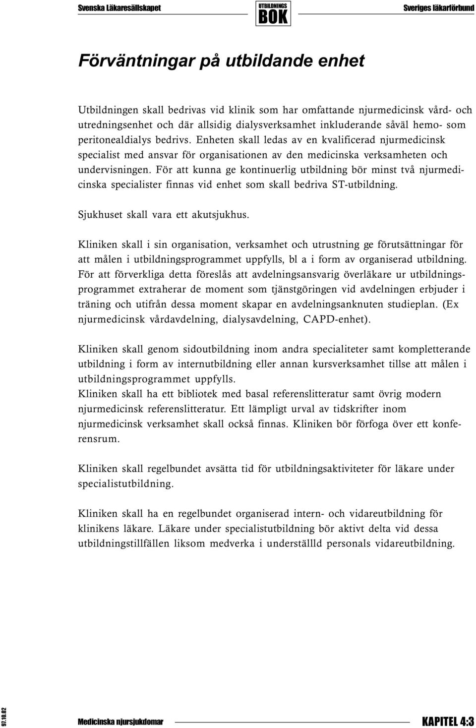 För att kunna ge kontinuerlig utbildning bör minst två njurmedicinska specialister finnas vid enhet som skall bedriva ST-utbildning. Sjukhuset skall vara ett akutsjukhus.