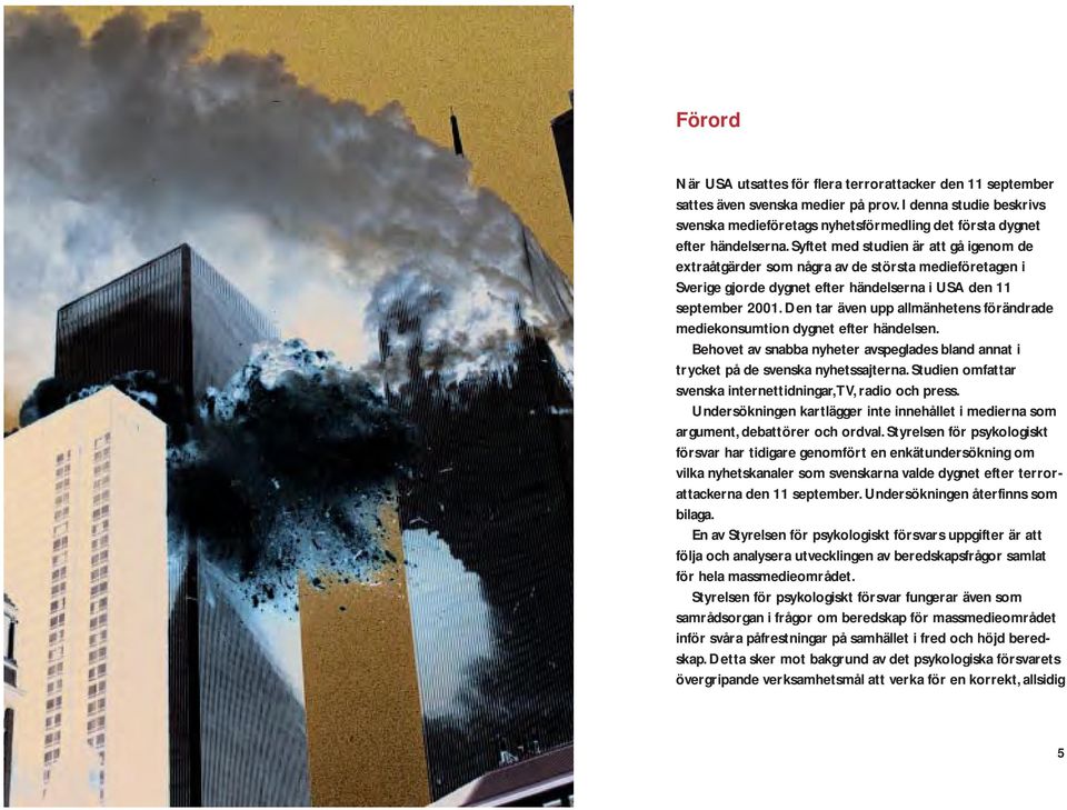 Syftet med studien är att gå igenom de extraåtgärder som några av de största medieföretagen i Sverige gjorde dygnet efter händelserna i USA den 11 september 2001.