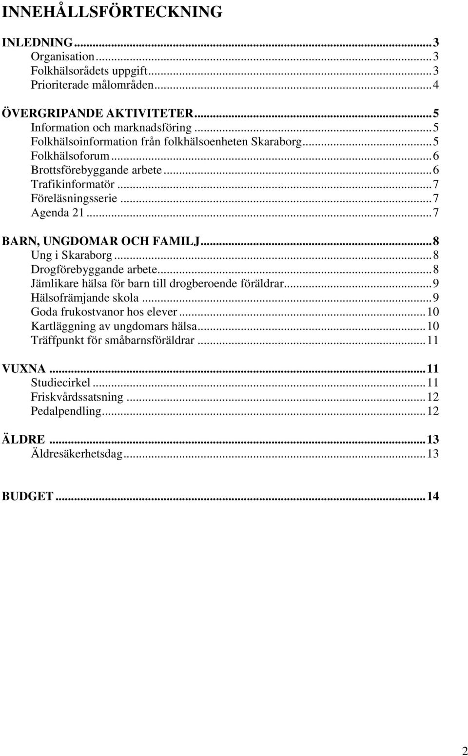 .. 7 BARN, UNGDOMAR OCH FAMILJ... 8 Ung i Skaraborg... 8 Drogförebyggande arbete... 8 Jämlikare hälsa för barn till drogberoende föräldrar... 9 Hälsofrämjande skola.