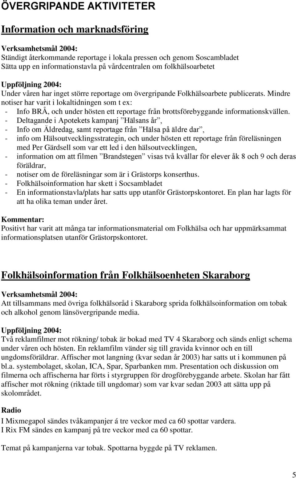 Mindre notiser har varit i lokaltidningen som t ex: - Info BRÅ, och under hösten ett reportage från brottsförebyggande informationskvällen.