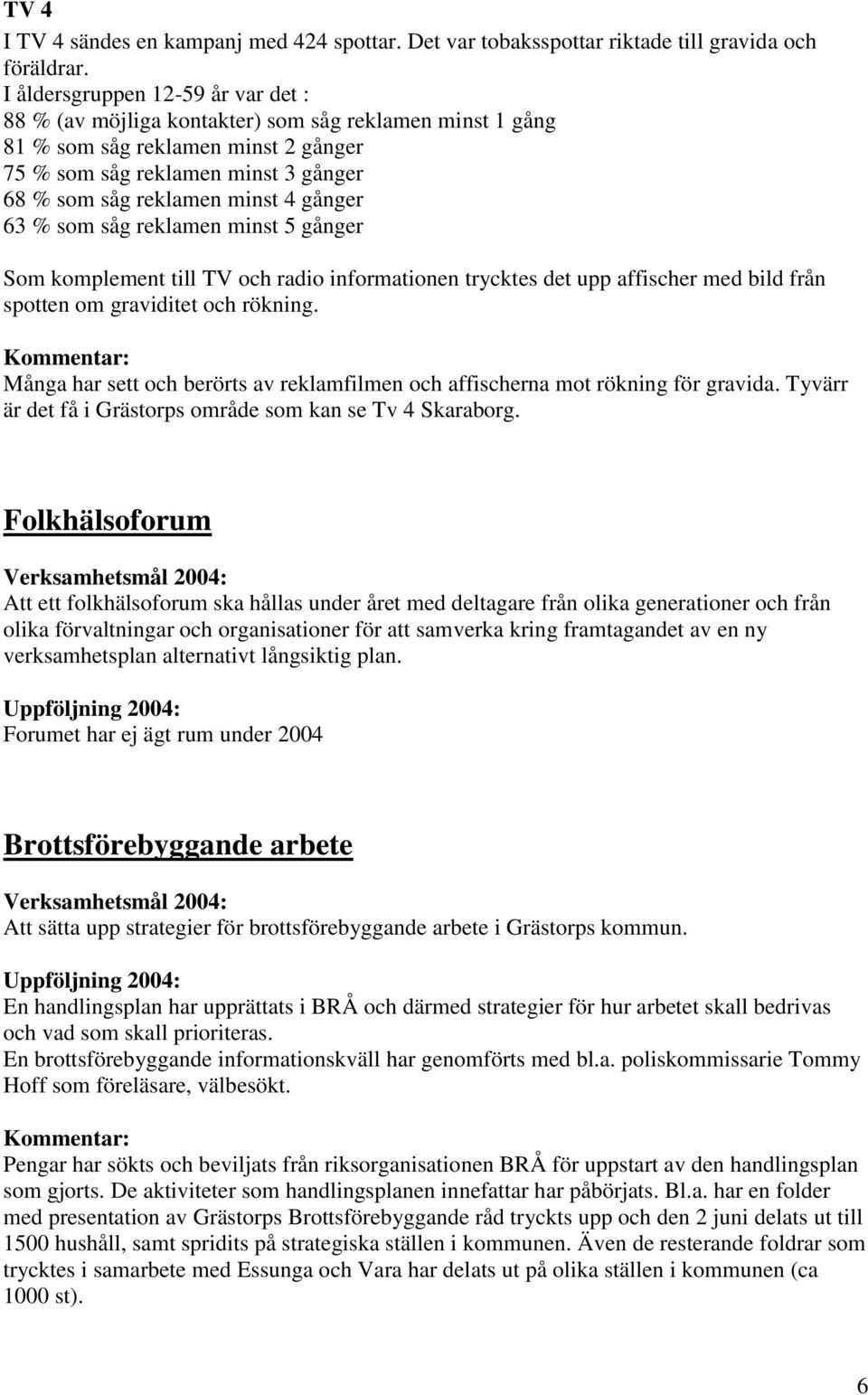 gånger 63 % som såg reklamen minst 5 gånger Som komplement till TV och radio informationen trycktes det upp affischer med bild från spotten om graviditet och rökning.