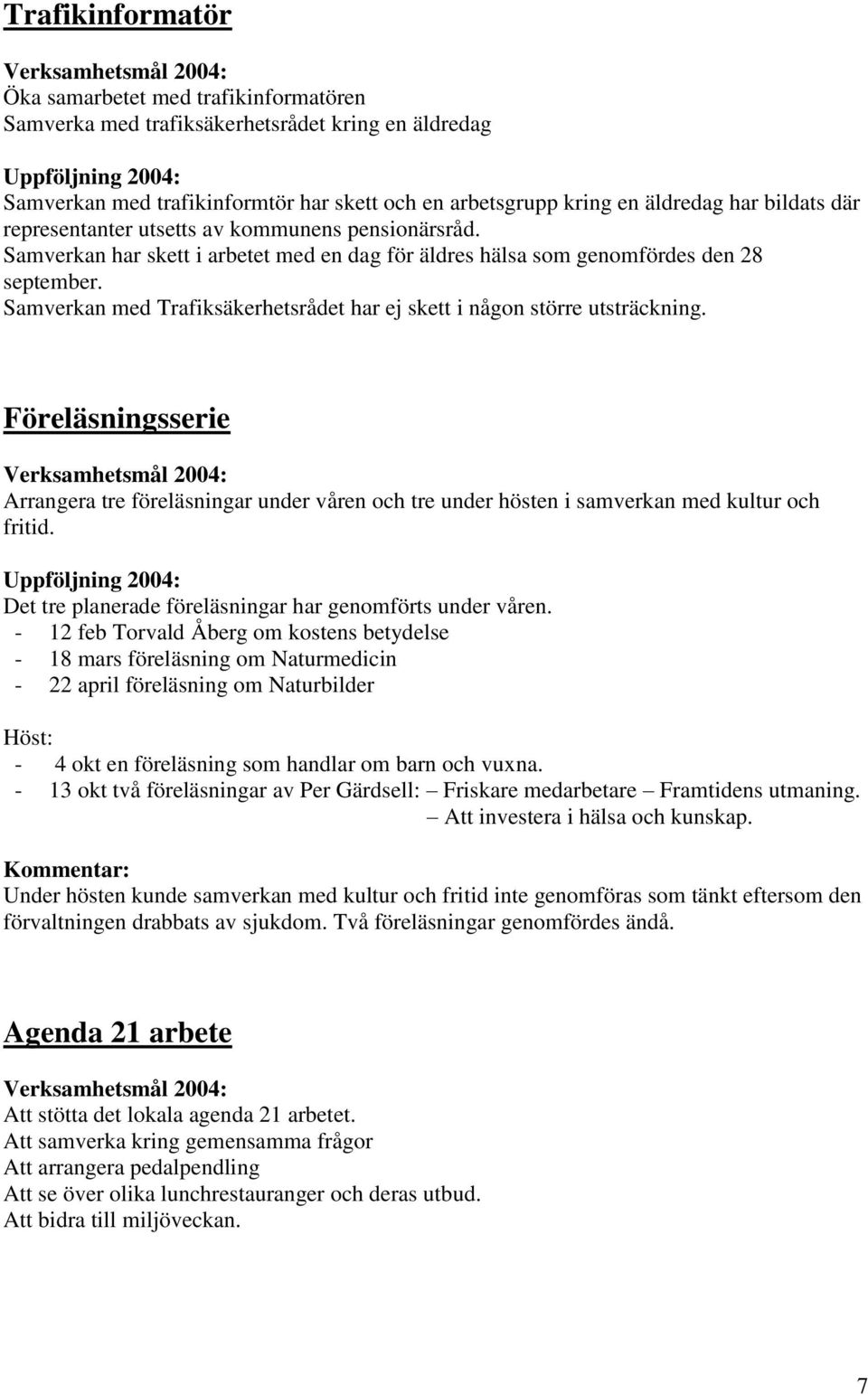 Samverkan med Trafiksäkerhetsrådet har ej skett i någon större utsträckning. Föreläsningsserie Arrangera tre föreläsningar under våren och tre under hösten i samverkan med kultur och fritid.