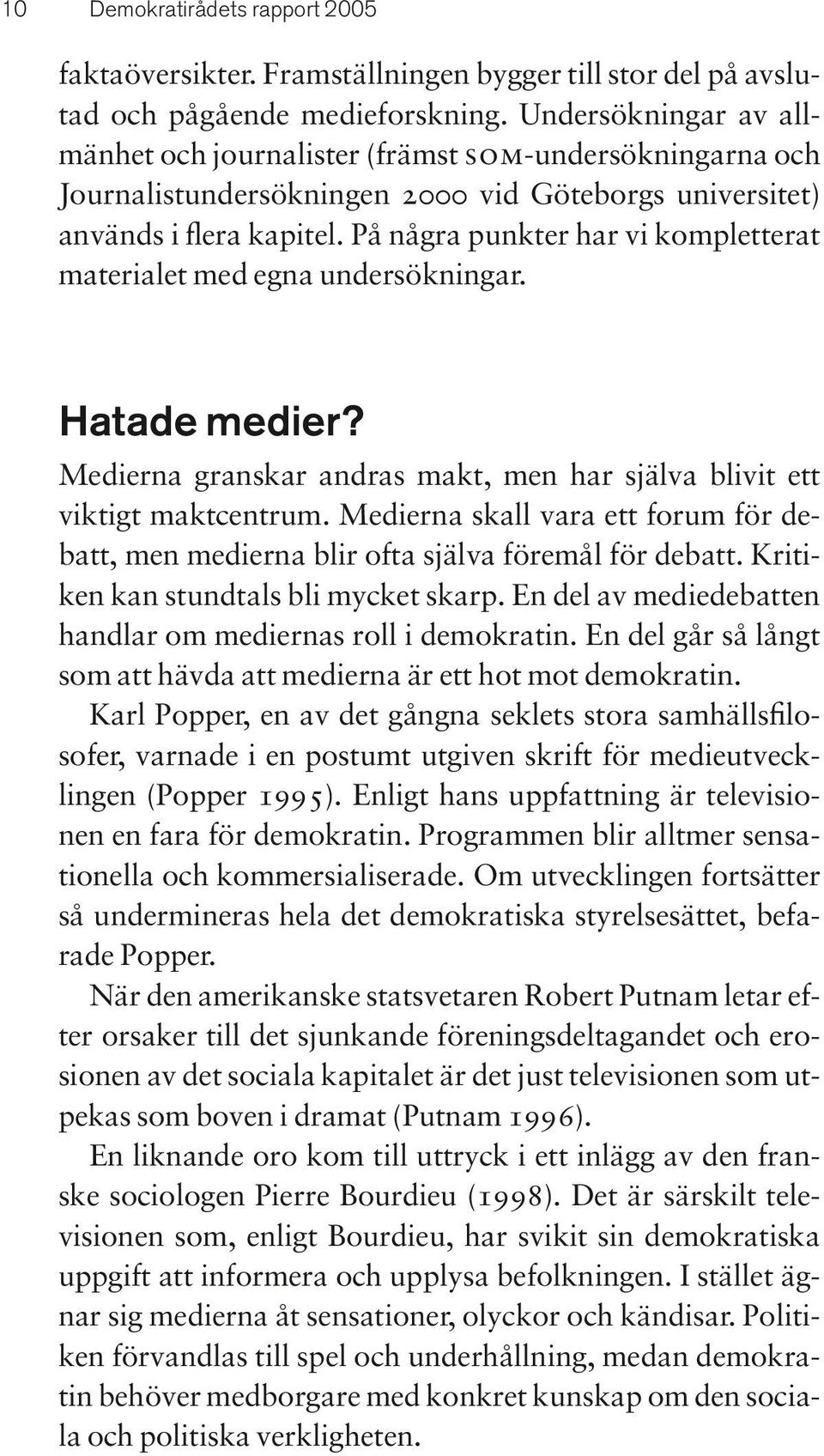 På några punkter har vi kompletterat materialet med egna undersökningar. Hatade medier? Medierna granskar andras makt, men har själva blivit ett viktigt maktcentrum.