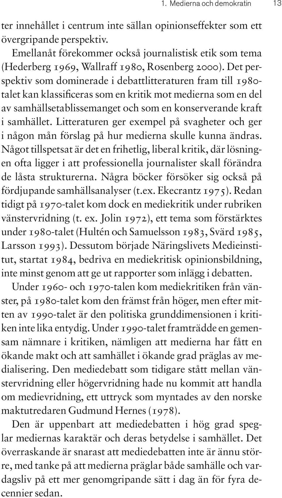 Det perspektiv som dominerade i debattlitteraturen fram till 1980- talet kan klassificeras som en kritik mot medierna som en del av samhällsetablissemanget och som en konserverande kraft i samhället.