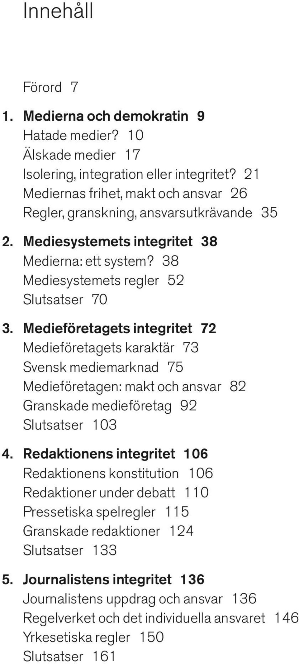 Medieföretagets integritet 72 Medieföretagets karaktär 73 Svensk mediemarknad 75 Medieföretagen: makt och ansvar 82 Granskade medieföretag 92 Slutsatser 103 4.