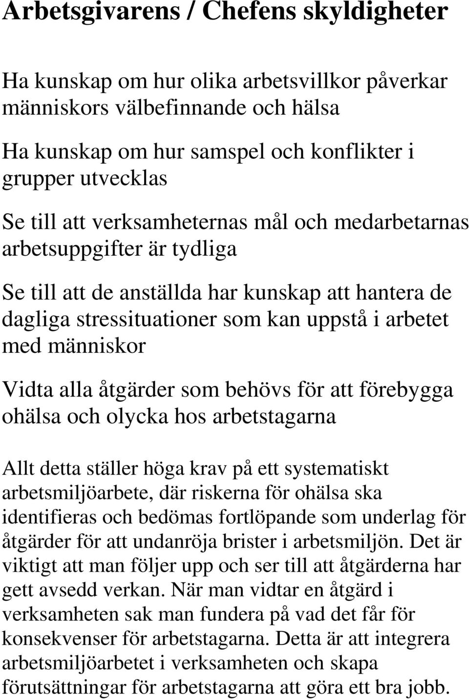 åtgärder som behövs för att förebygga ohälsa och olycka hos arbetstagarna Allt detta ställer höga krav på ett systematiskt arbetsmiljöarbete, där riskerna för ohälsa ska identifieras och bedömas