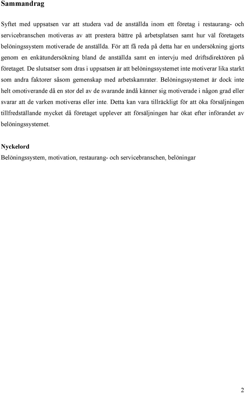 De slutsatser som dras i uppsatsen är att belöningssystemet inte motiverar lika starkt som andra faktorer såsom gemenskap med arbetskamrater.