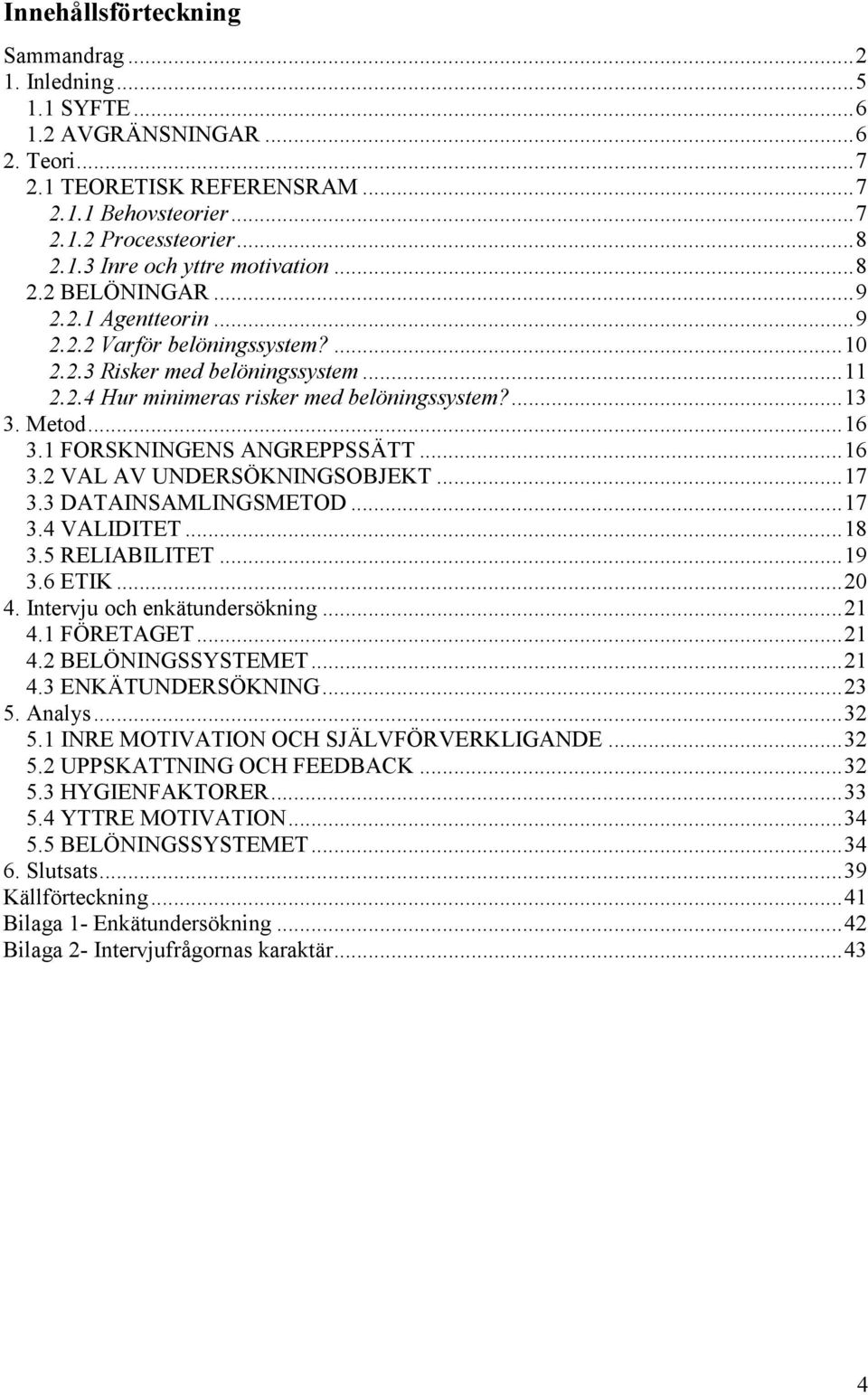 1 FORSKNINGENS ANGREPPSSÄTT... 16 3.2 VAL AV UNDERSÖKNINGSOBJEKT... 17 3.3 DATAINSAMLINGSMETOD... 17 3.4 VALIDITET... 18 3.5 RELIABILITET... 19 3.6 ETIK... 20 4. Intervju och enkätundersökning... 21 4.