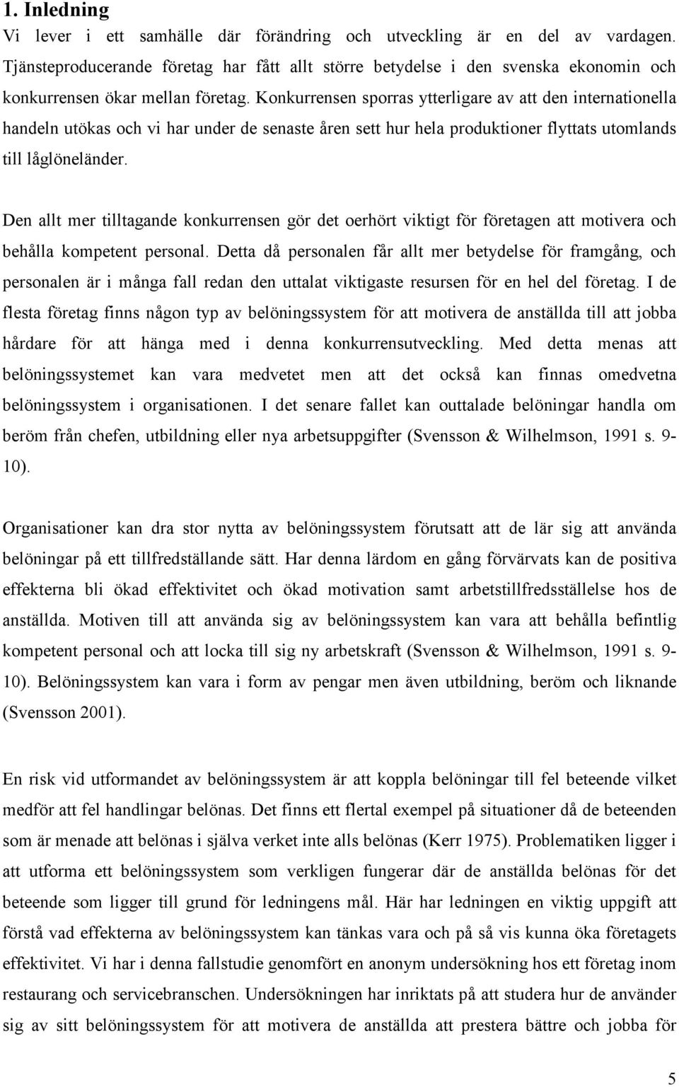 Konkurrensen sporras ytterligare av att den internationella handeln utökas och vi har under de senaste åren sett hur hela produktioner flyttats utomlands till låglöneländer.