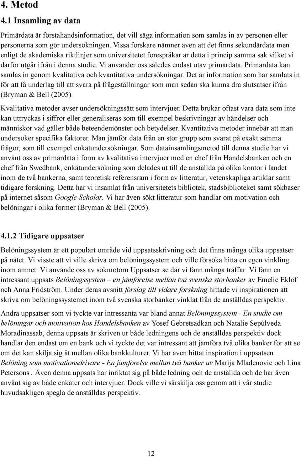 Vi använder oss således endast utav primärdata. Primärdata kan samlas in genom kvalitativa och kvantitativa undersökningar.