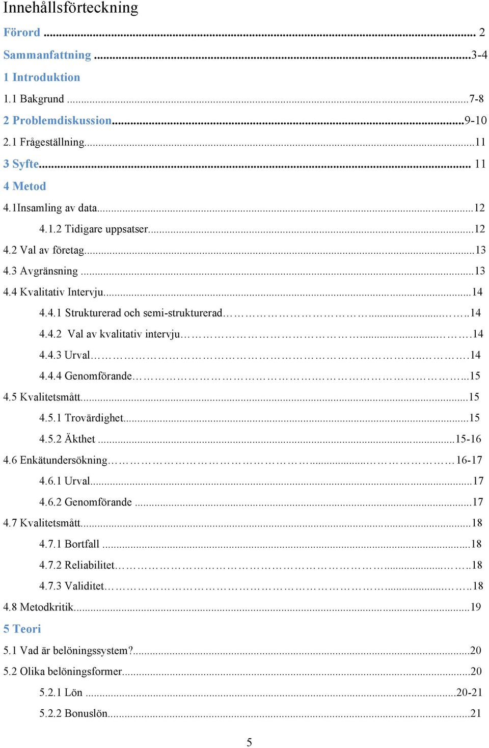 ...15 4.5 Kvalitetsmått...15 4.5.1 Trovärdighet...15 4.5.2 Äkthet...15-16 4.6 Enkätundersökning... 16-17 4.6.1 Urval...17 4.6.2 Genomförande...17 4.7 Kvalitetsmått...18 4.7.1 Bortfall...18 4.7.2 Reliabilitet.