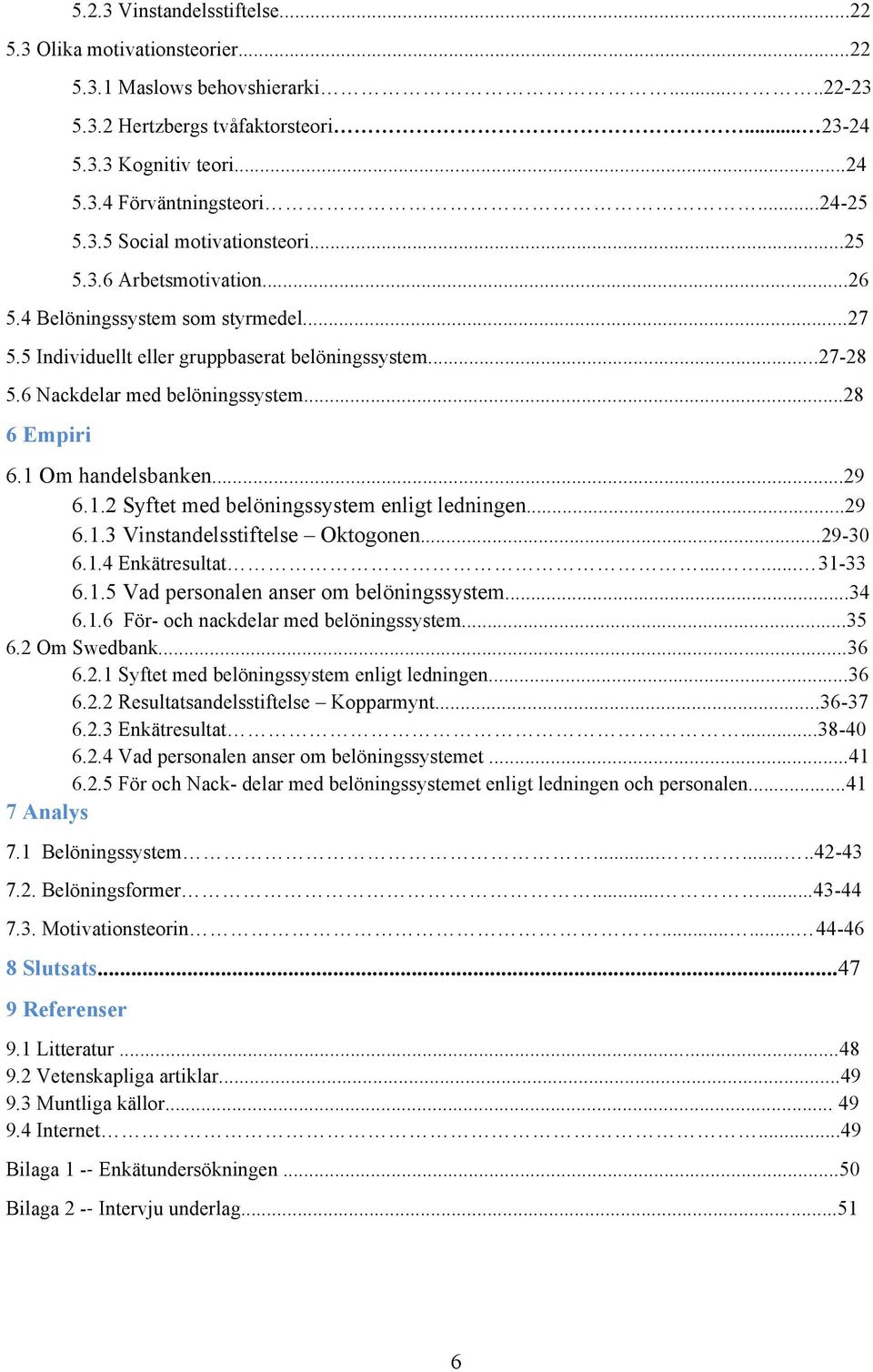 6 Nackdelar med belöningssystem...28 6 Empiri 6.1 Om handelsbanken...29 6.1.2 Syftet med belöningssystem enligt ledningen...29 6.1.3 Vinstandelsstiftelse Oktogonen...29-30 6.1.4 Enkätresultat.