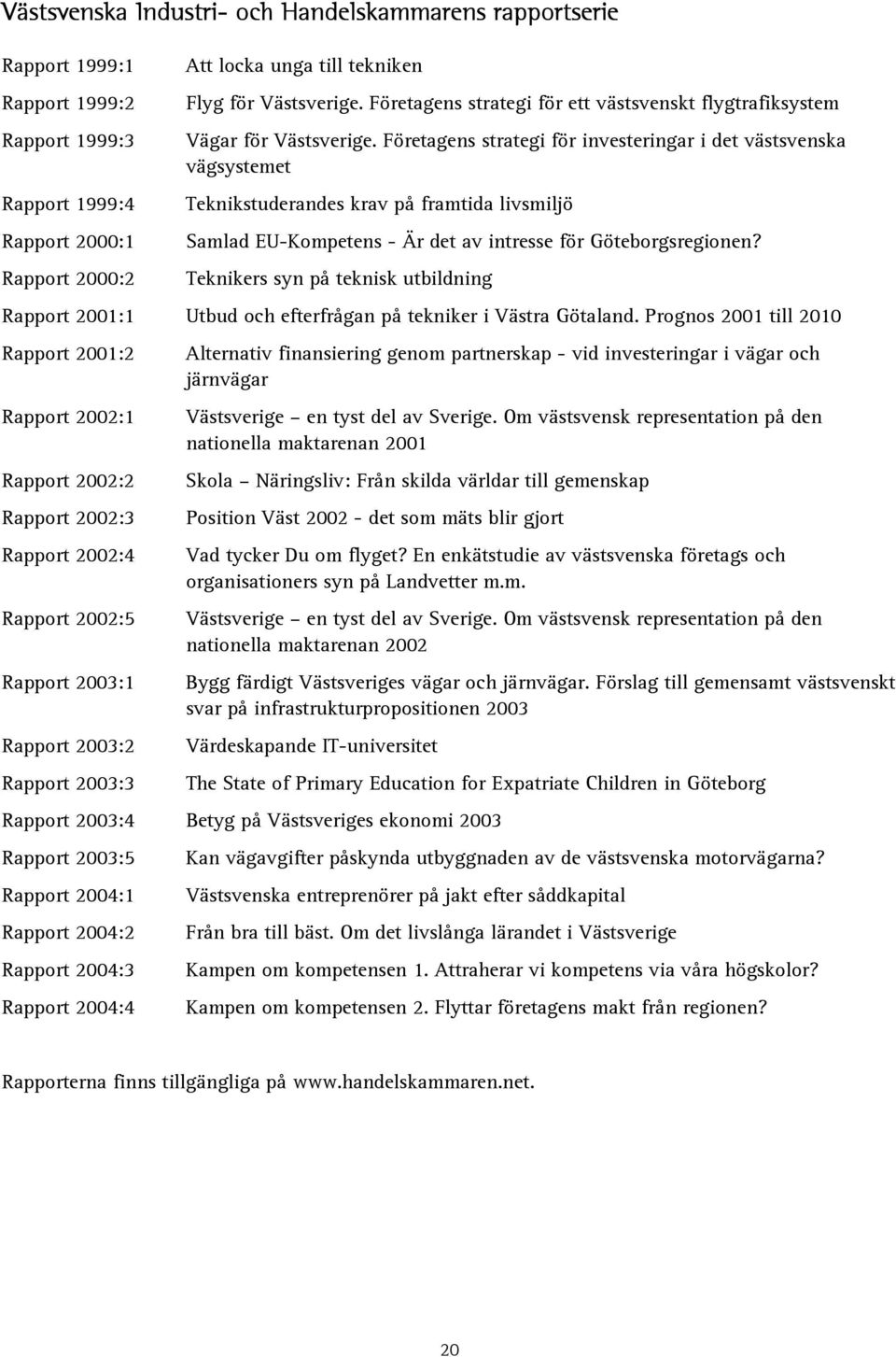 Företagens strategi för investeringar i det västsvenska vägsystemet Teknikstuderandes krav på framtida livsmiljö Samlad EU-Kompetens - Är det av intresse för Göteborgsregionen?