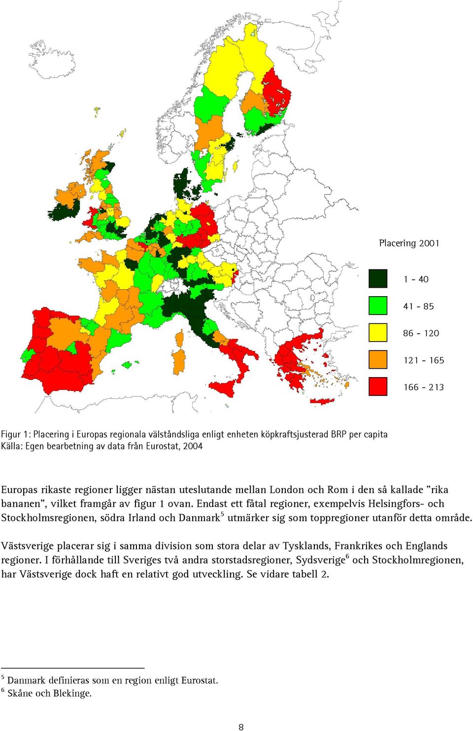 Endast ett fåtal regioner, exempelvis Helsingfors- och Stockholmsregionen, södra Irland och Danmark 5 utmärker sig som toppregioner utanför detta område.