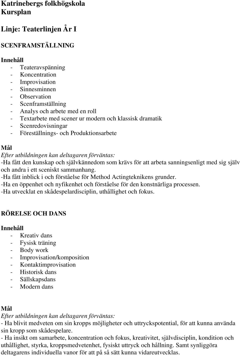 andra i ett sceniskt sammanhang. -Ha fått inblick i och förståelse för Method Actingteknikens grunder. -Ha en öppenhet och nyfikenhet och förståelse för den konstnärliga processen.