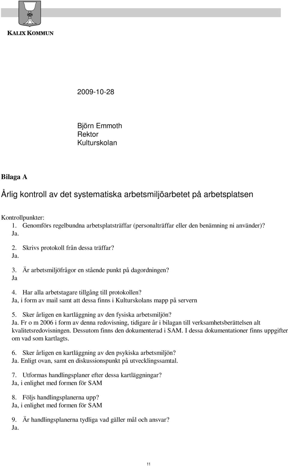 Ja 4. Har alla arbetstagare tillgång till protokollen? Ja, i form av mail samt att dessa finns i Kulturskolans mapp på servern 5. Sker årligen en kartläggning av den fysiska arbetsmiljön? Ja. Fr o m 2006 i form av denna redovisning, tidigare år i bilagan till verksamhetsberättelsen alt kvalitetsredovisningen.