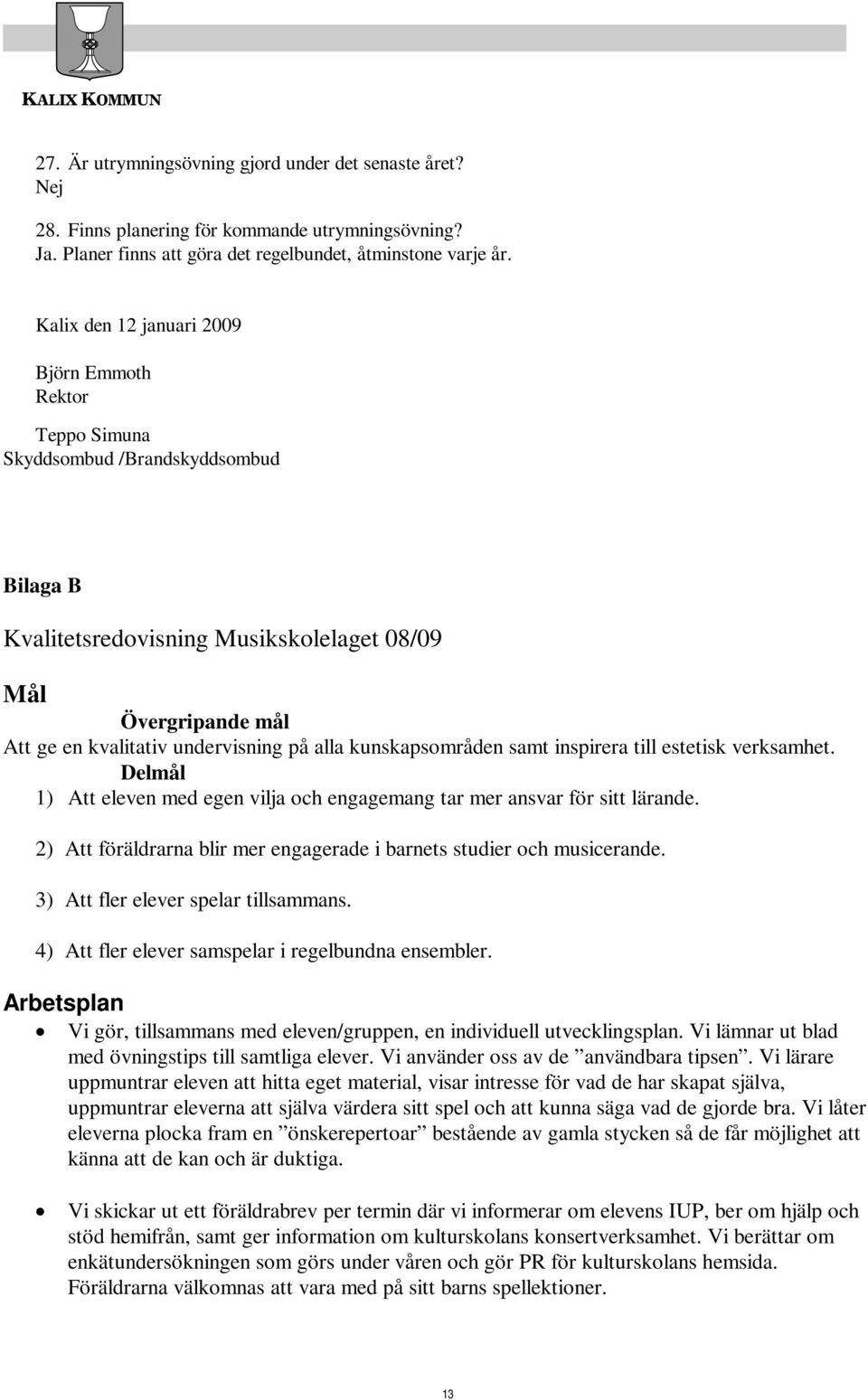 alla kunskapsområden samt inspirera till estetisk verksamhet. Delmål 1) Att eleven med egen vilja och engagemang tar mer ansvar för sitt lärande.