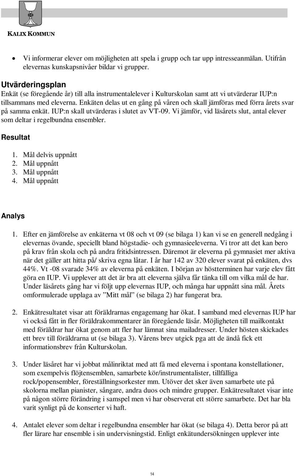 Enkäten delas ut en gång på våren och skall jämföras med förra årets svar på samma enkät. IUP:n skall utvärderas i slutet av VT-09.
