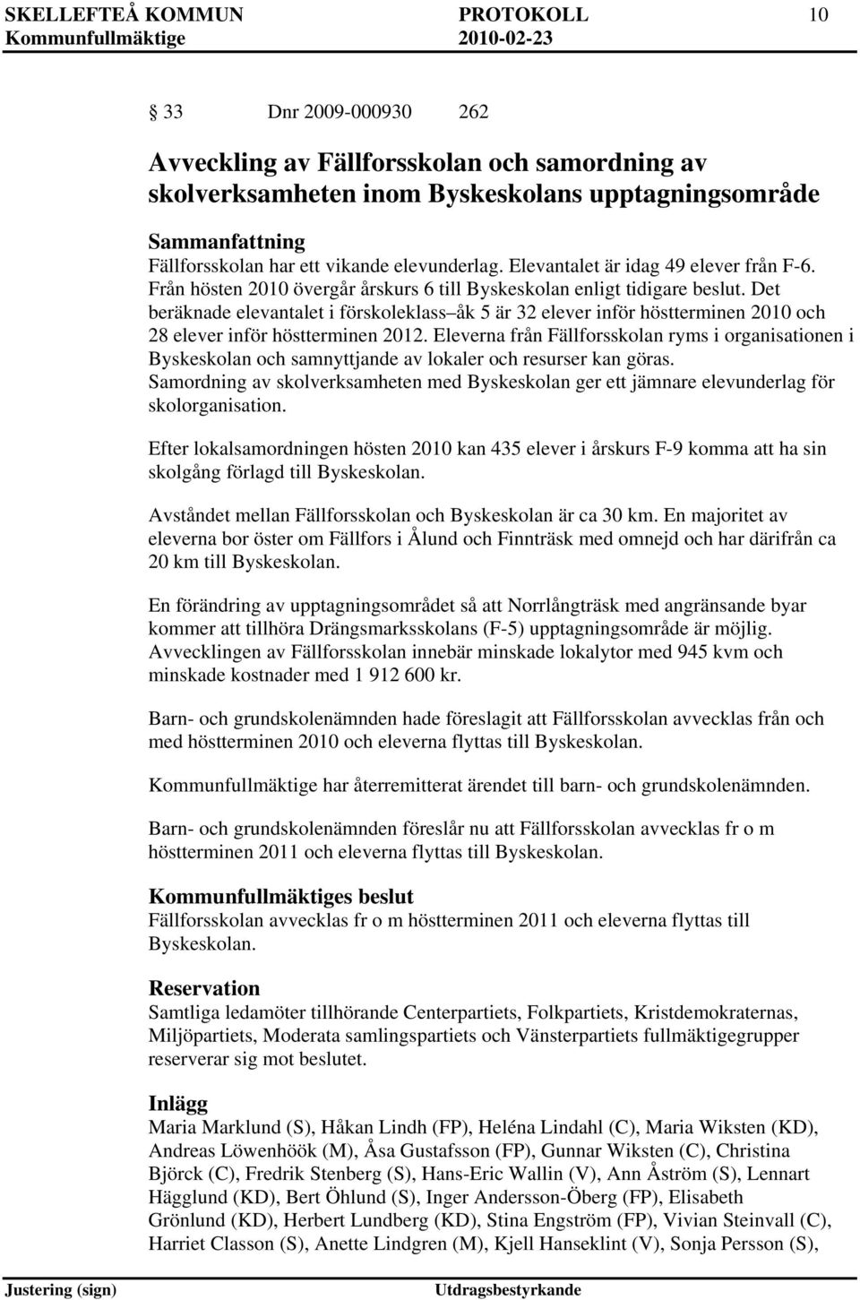 Det beräknade elevantalet i förskoleklass åk 5 är 32 elever inför höstterminen 2010 och 28 elever inför höstterminen 2012.