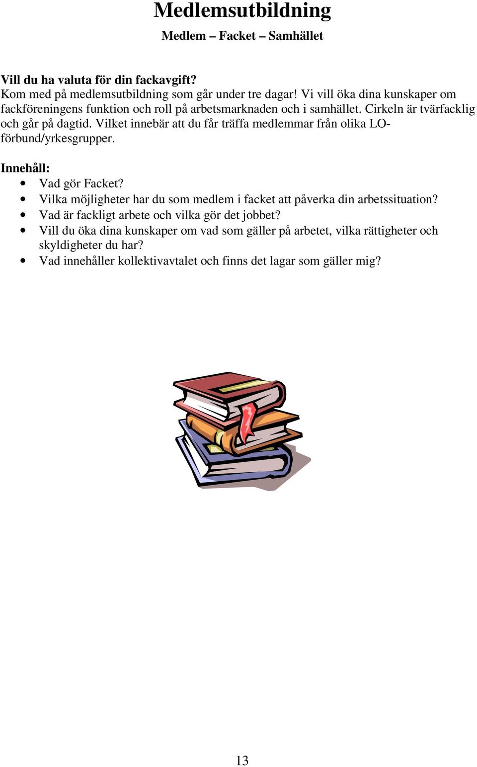 Vilket innebär att du får träffa medlemmar från olika LOförbund/yrkesgrupper. Innehåll: Vad gör Facket?