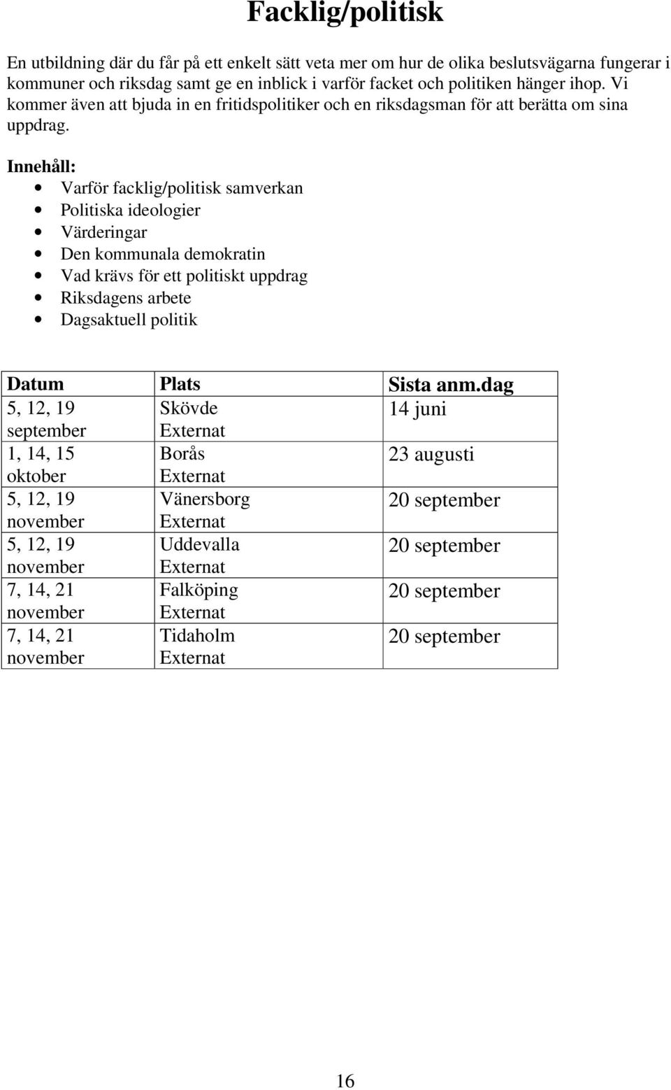 Innehåll: Varför facklig/politisk samverkan Politiska ideologier Värderingar Den kommunala demokratin Vad krävs för ett politiskt uppdrag Riksdagens arbete Dagsaktuell politik