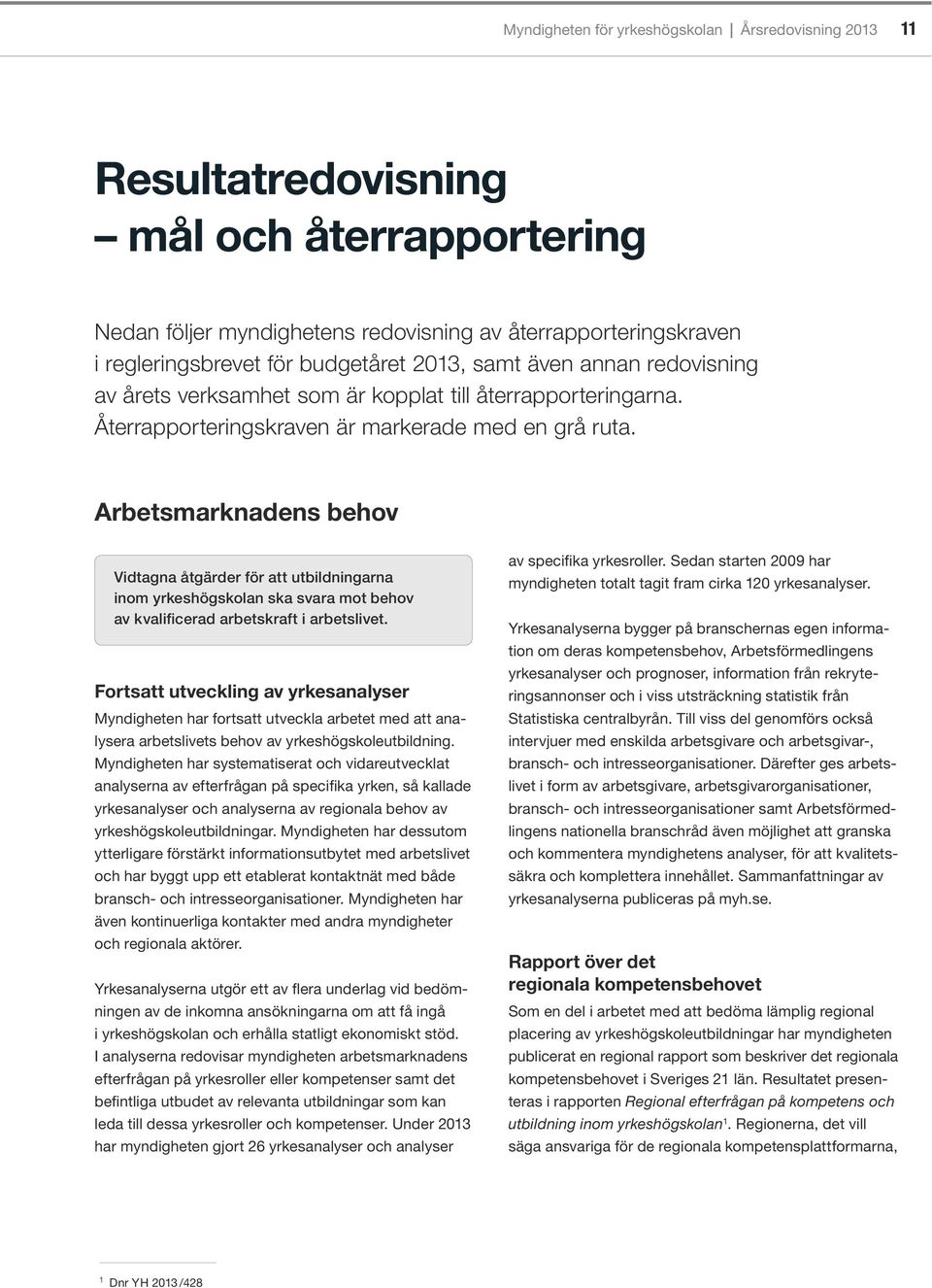 Arbetsmarknadens behov Vidtagna åtgärder för att utbildningarna inom yrkeshögskolan ska svara mot behov av kvalificerad arbetskraft i arbetslivet.