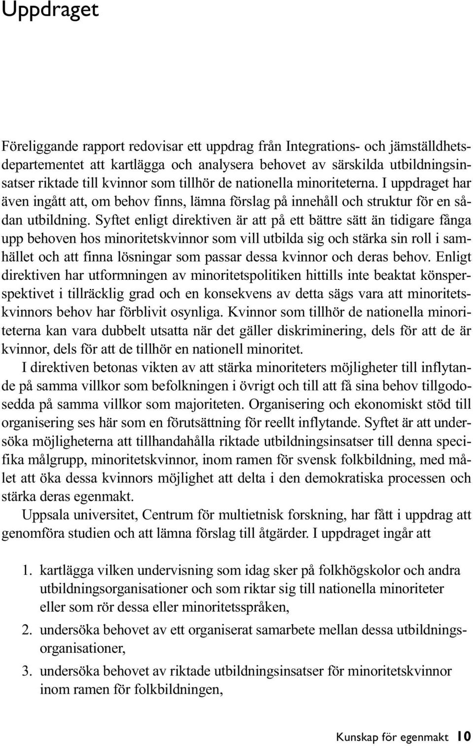 Syftet enligt direktiven är att på ett bättre sätt än tidigare fånga upp behoven hos minoritetskvinnor som vill utbilda sig och stärka sin roll i samhället och att finna lösningar som passar dessa