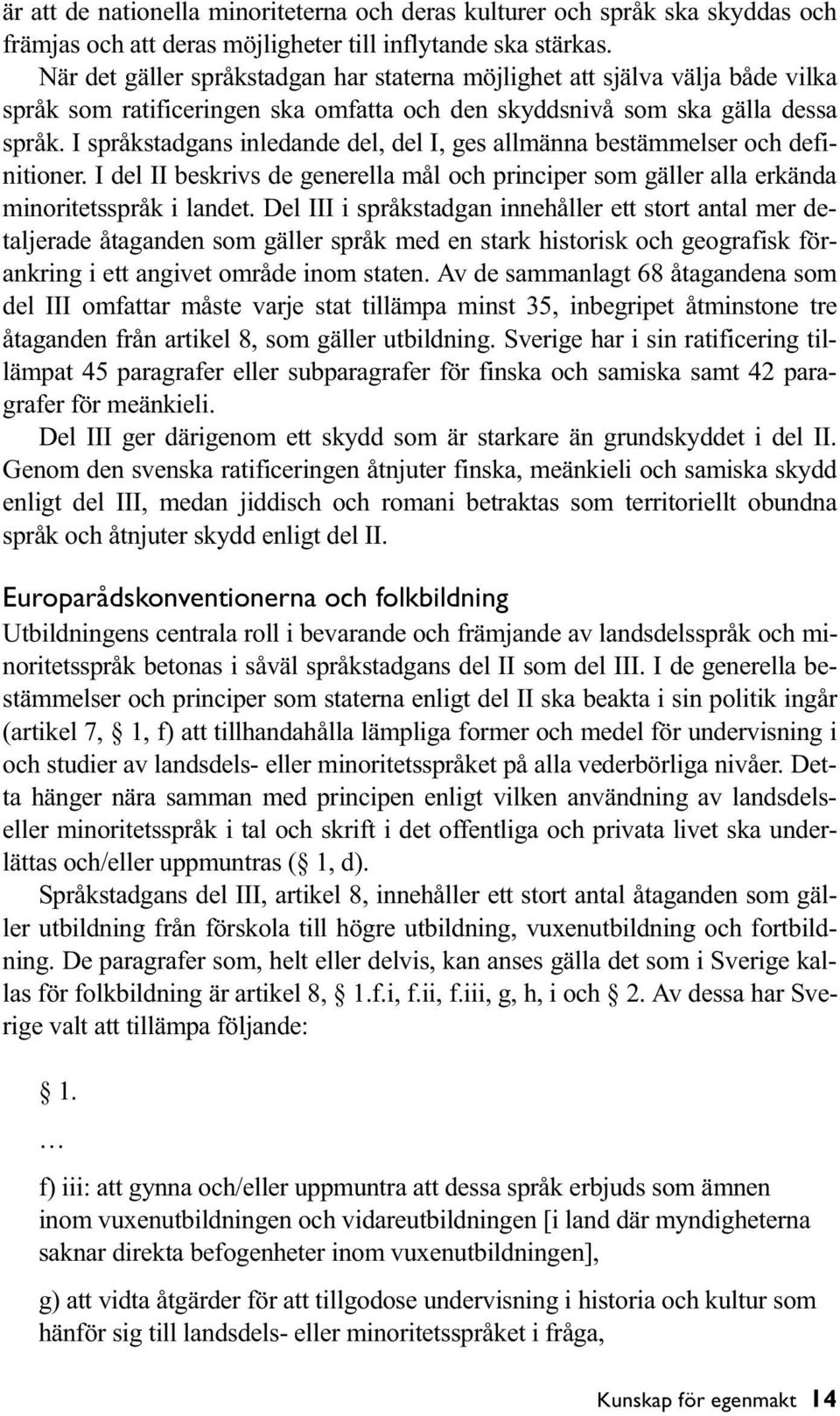 I språkstadgans inledande del, del I, ges allmänna bestämmelser och definitioner. I del II beskrivs de generella mål och principer som gäller alla erkända minoritetsspråk i landet.