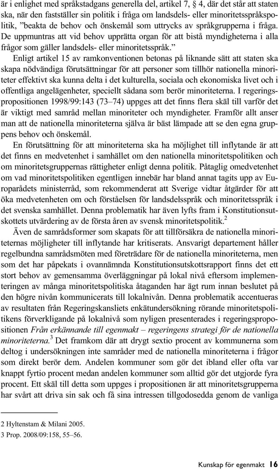 Enligt artikel 15 av ramkonventionen betonas på liknande sätt att staten ska skapa nödvändiga förutsättningar för att personer som tillhör nationella minoriteter effektivt ska kunna delta i det