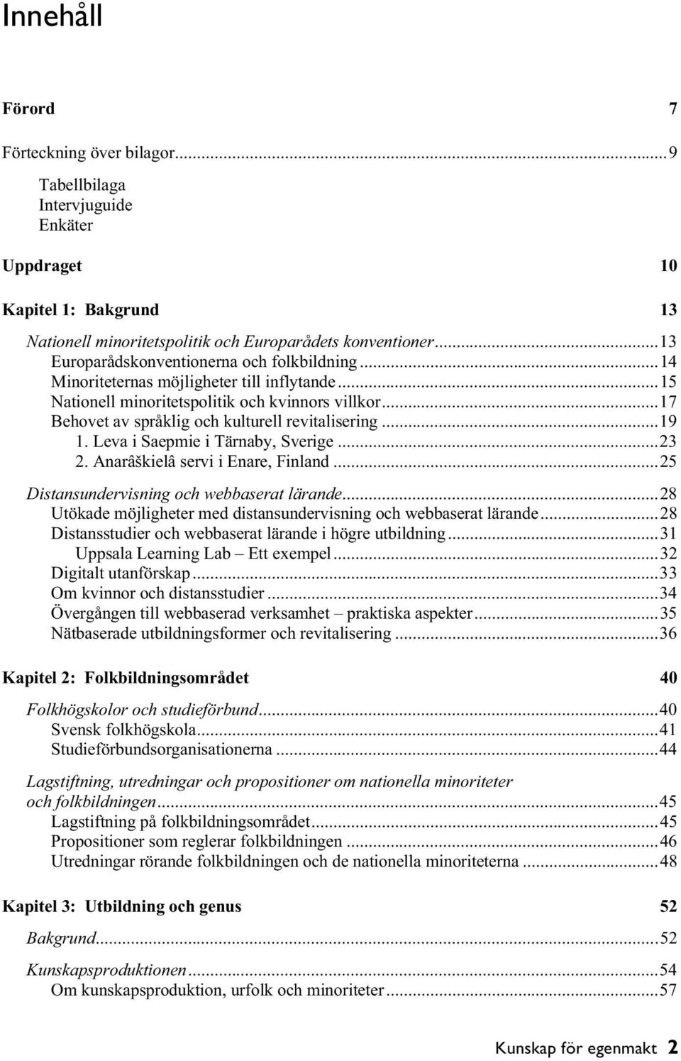 ..17 Behovet av språklig och kulturell revitalisering...19 1. Leva i Saepmie i Tärnaby, Sverige...23 2. Anarâškielâ servi i Enare, Finland...25 Distansundervisning och webbaserat lärande.