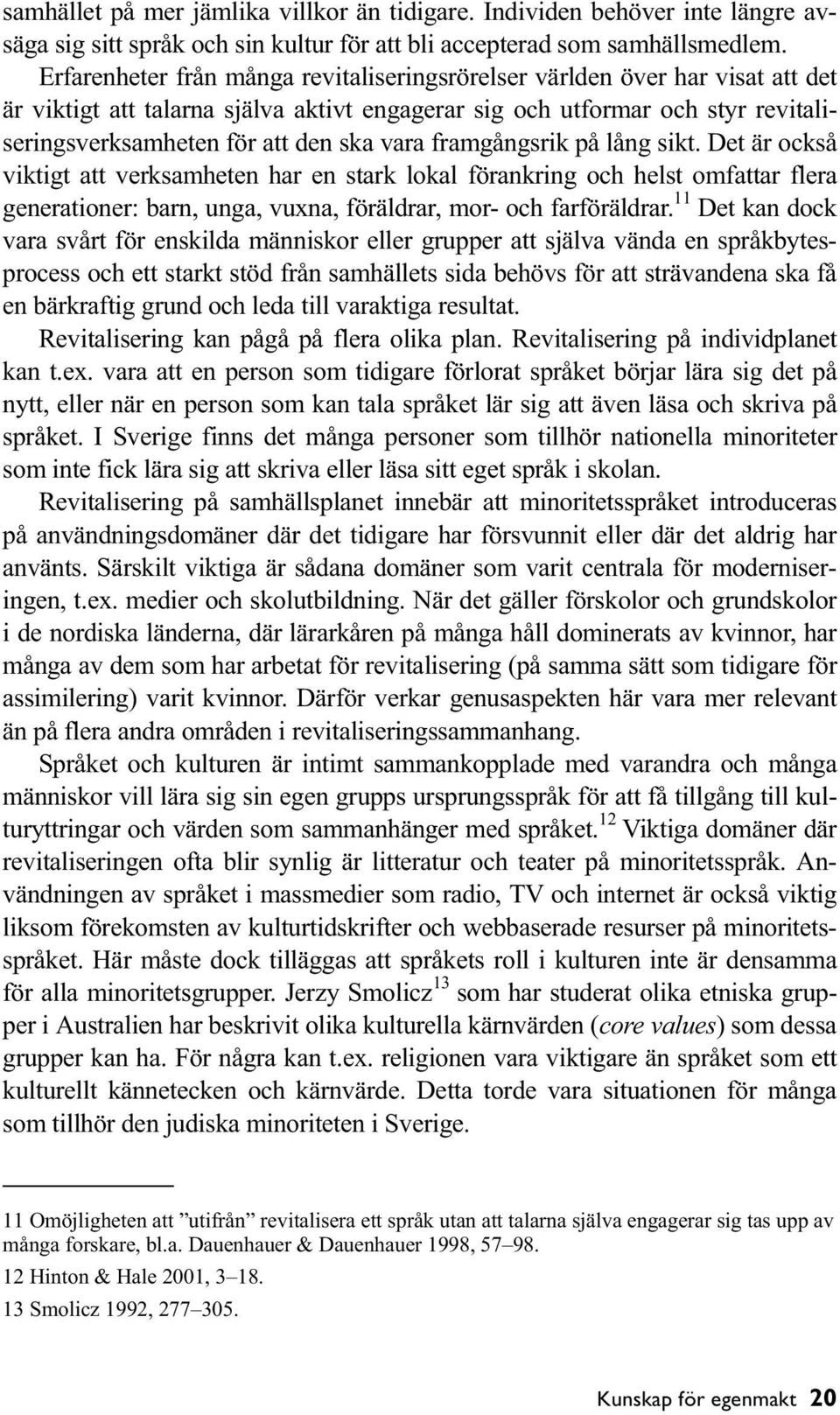 vara framgångsrik på lång sikt. Det är också viktigt att verksamheten har en stark lokal förankring och helst omfattar flera generationer: barn, unga, vuxna, föräldrar, mor- och farföräldrar.