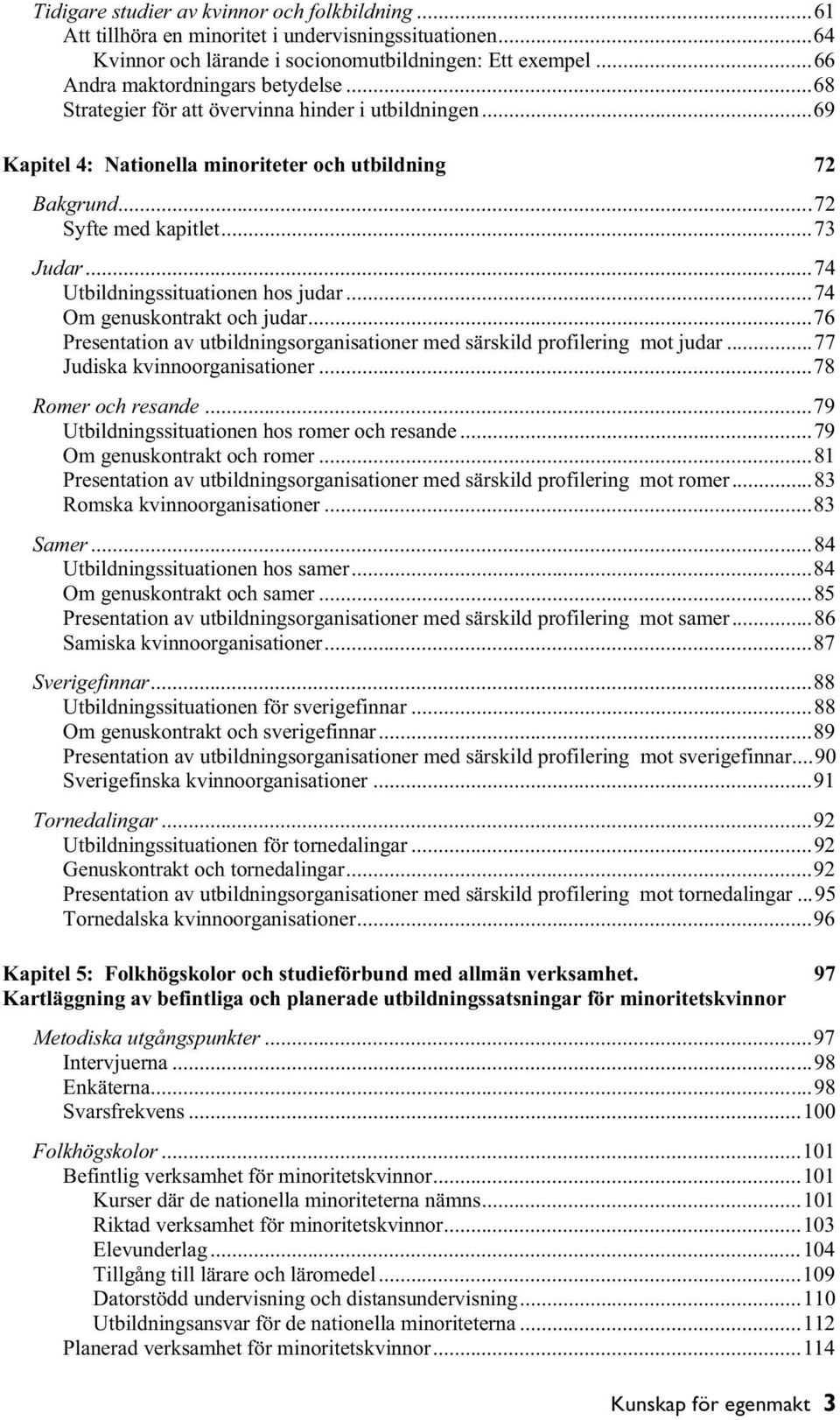 ..74 Om genuskontrakt och judar...76 Presentation av utbildningsorganisationer med särskild profilering mot judar...77 Judiska kvinnoorganisationer...78 Romer och resande.