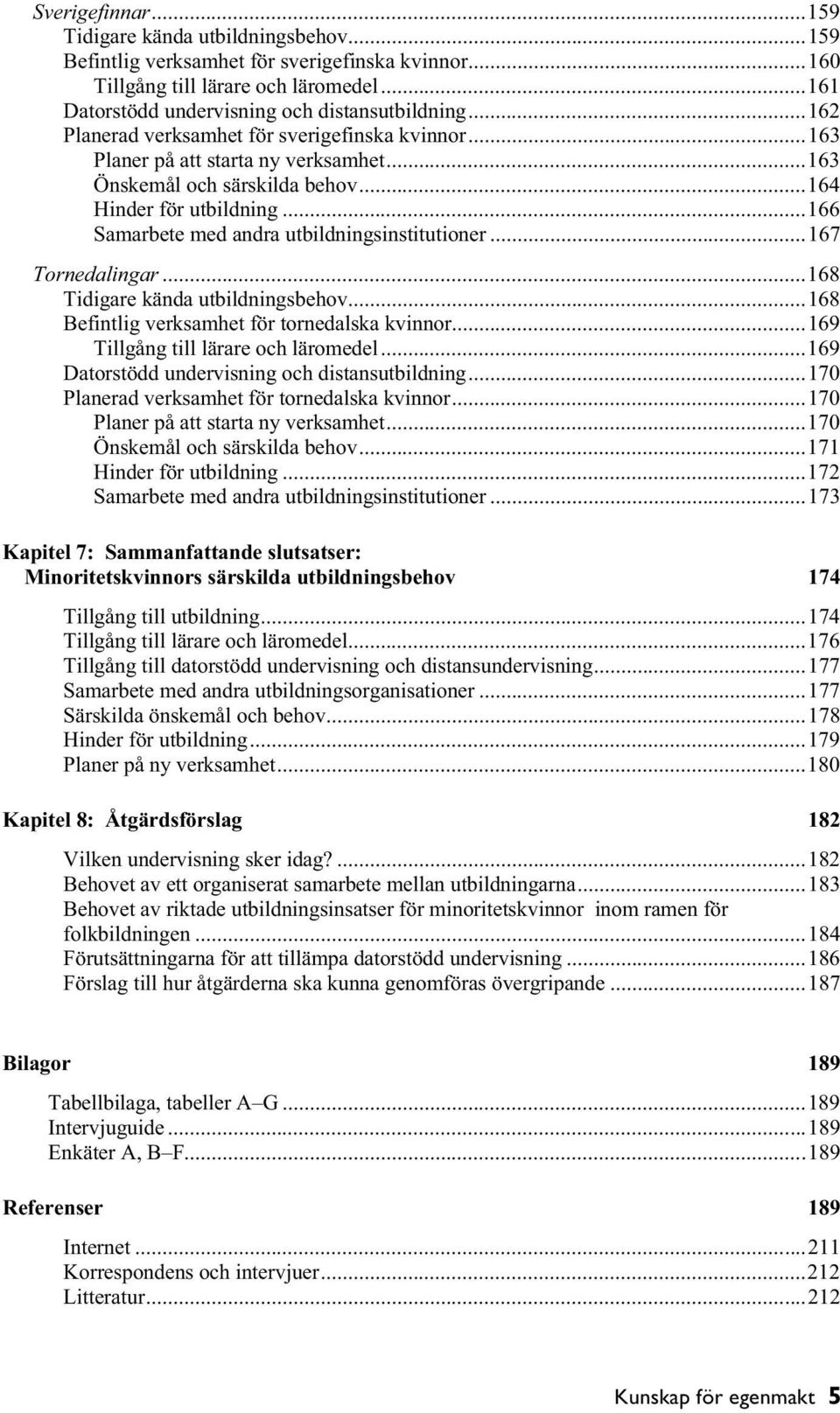 ..166 Samarbete med andra utbildningsinstitutioner...167 Tornedalingar...168 Tidigare kända utbildningsbehov...168 Befintlig verksamhet för tornedalska kvinnor...169 Tillgång till lärare och läromedel.