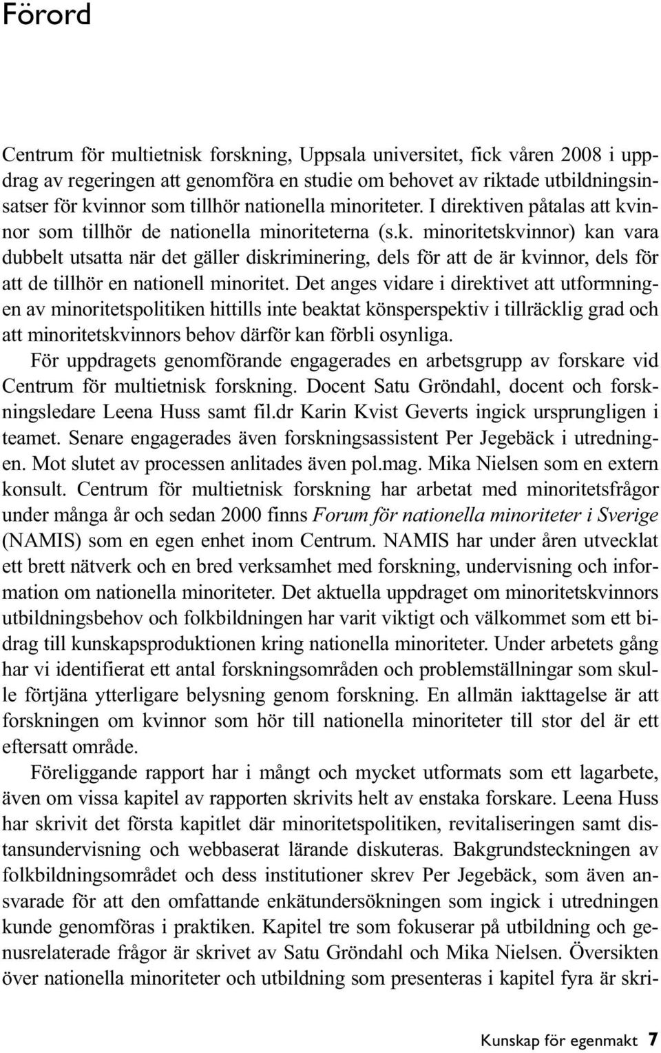 Det anges vidare i direktivet att utformningen av minoritetspolitiken hittills inte beaktat könsperspektiv i tillräcklig grad och att minoritetskvinnors behov därför kan förbli osynliga.