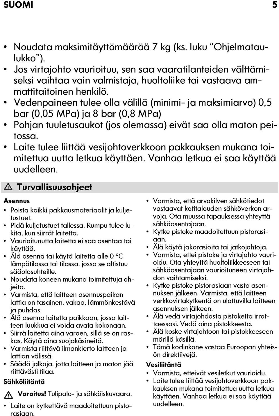 Vedenpaineen tulee olla välillä (minimi- ja maksimiarvo) 0,5 bar (0,05 MPa) ja 8 bar (0,8 MPa) Pohjan tuuletusaukot (jos olemassa) eivät saa olla maton peitossa.