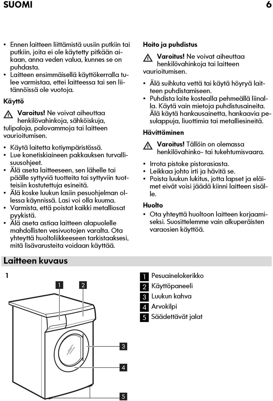 Ne voivat aiheuttaa henkilövahinkoja, sähköiskuja, tulipaloja, palovammoja tai laitteen vaurioitumisen. Käytä laitetta kotiympäristössä. Lue konetiskiaineen pakkauksen turvallisuusohjeet.