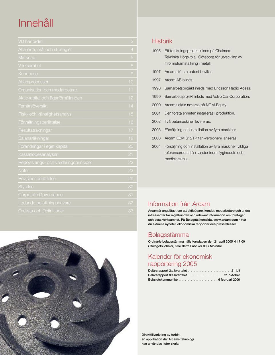 Historik 1995 Ett forskningsprojekt inleds på Chalmers Tekniska Högskola i Göteborg för utveckling av friformsframställning i metall. 1997 Arcams första patent beviljas. 1997 Arcam AB bildas.