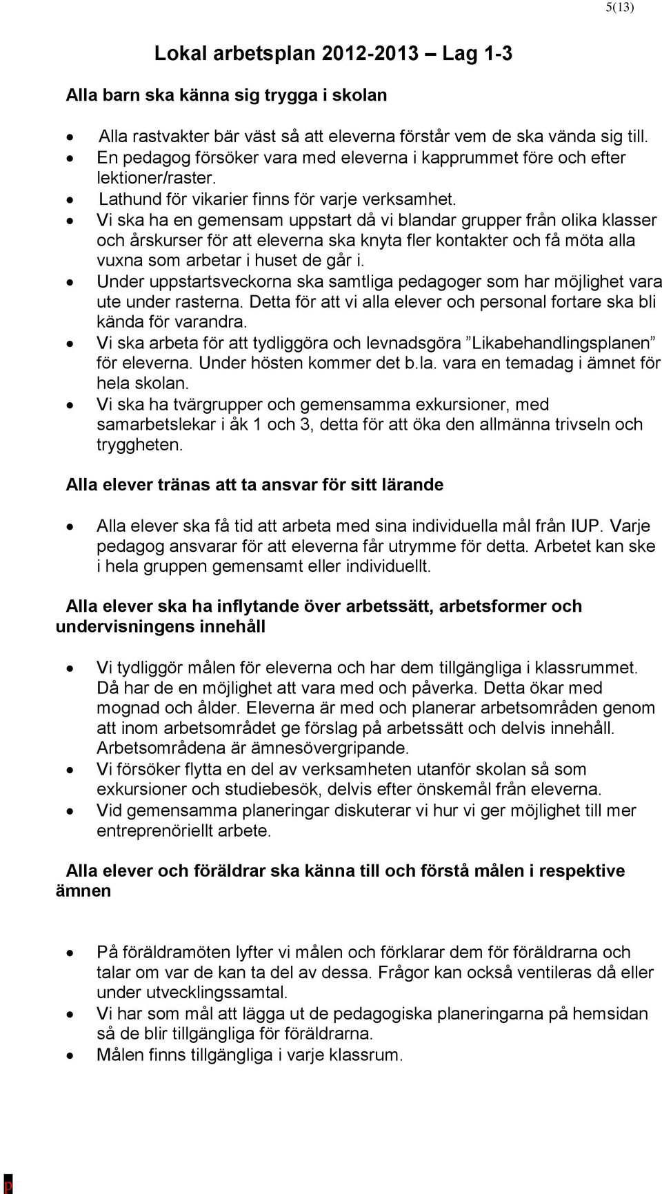 Vi ska ha en gemensam uppstart då vi blandar grupper från olika klasser och årskurser för att eleverna ska knyta fler kontakter och få möta alla vuxna som arbetar i huset de går i.